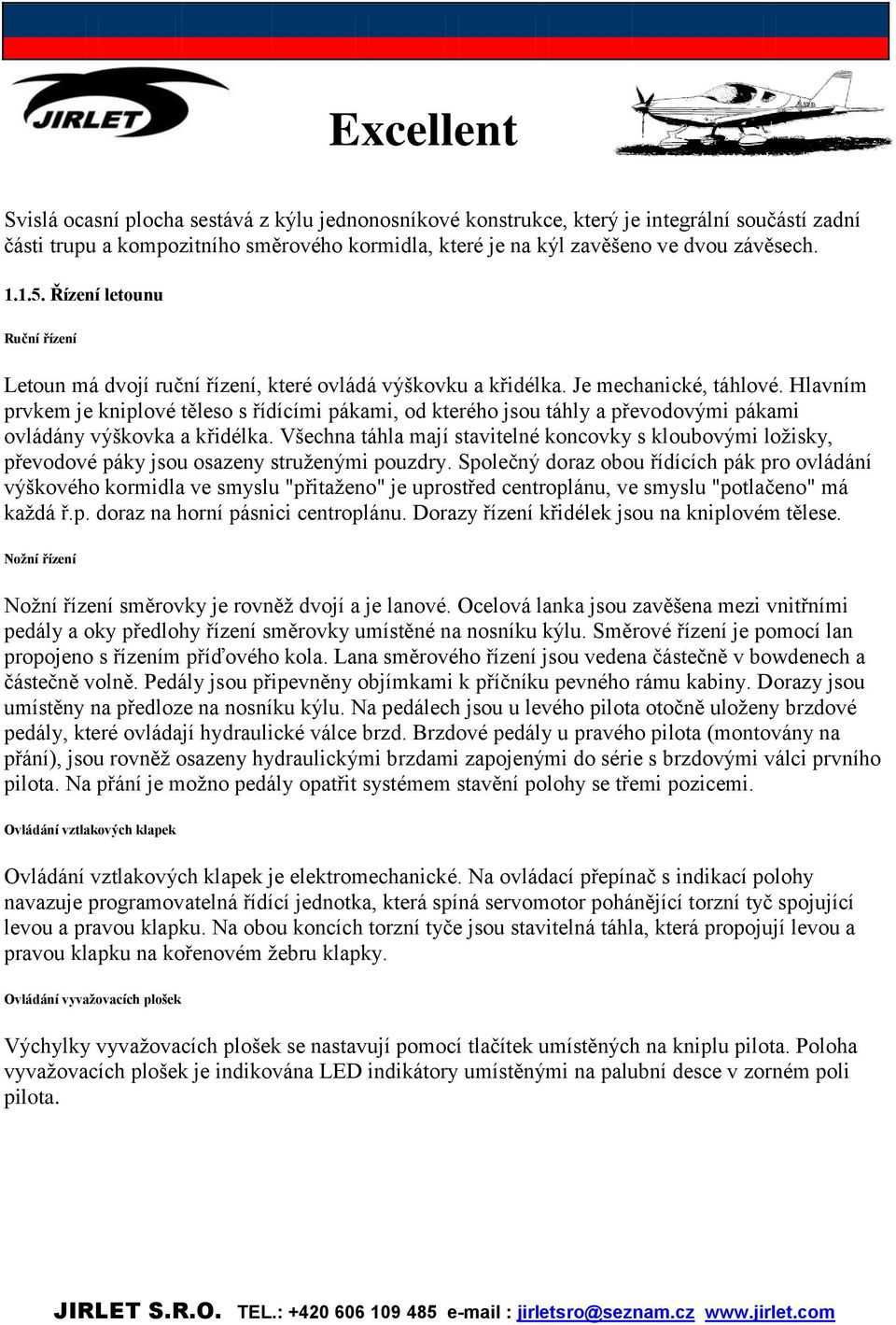 Hlavním prvkem je kniplové těleso s řídícími pákami, od kterého jsou táhly a převodovými pákami ovládány výškovka a křidélka.