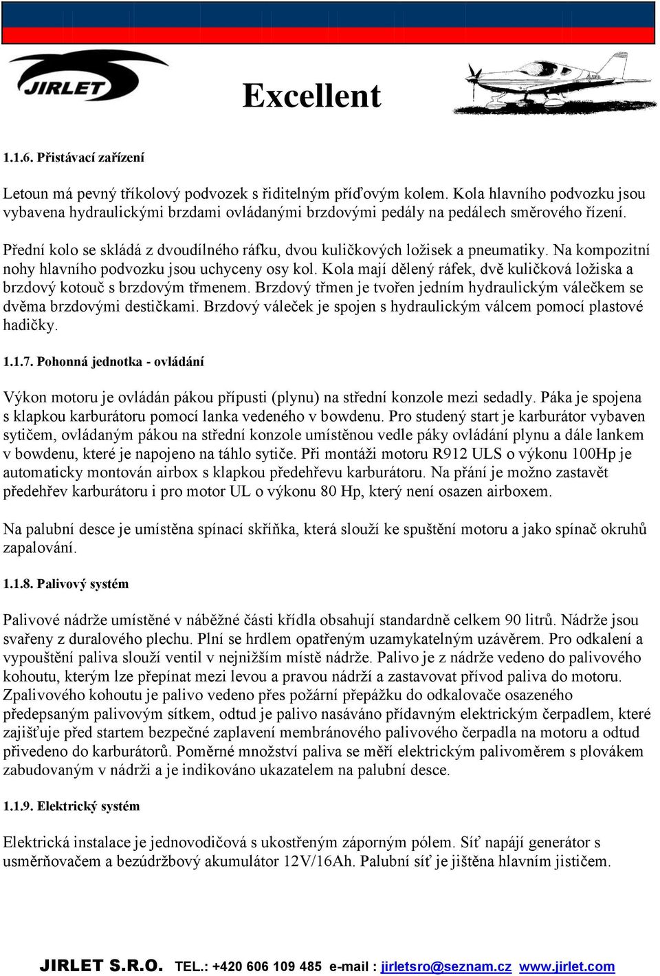 Na kompozitní nohy hlavního podvozku jsou uchyceny osy kol. Kola mají dělený ráfek, dvě kuličková ložiska a brzdový kotouč s brzdovým třmenem.