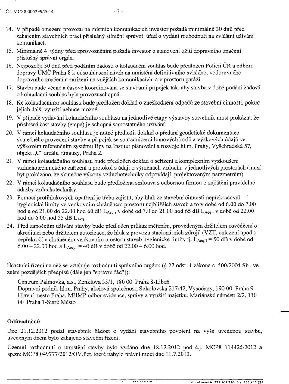 15. Minimálně 4 týdny před zprovozněním požádá investor o stanovení užití dopravního značení příslušný správní orgán. 16.