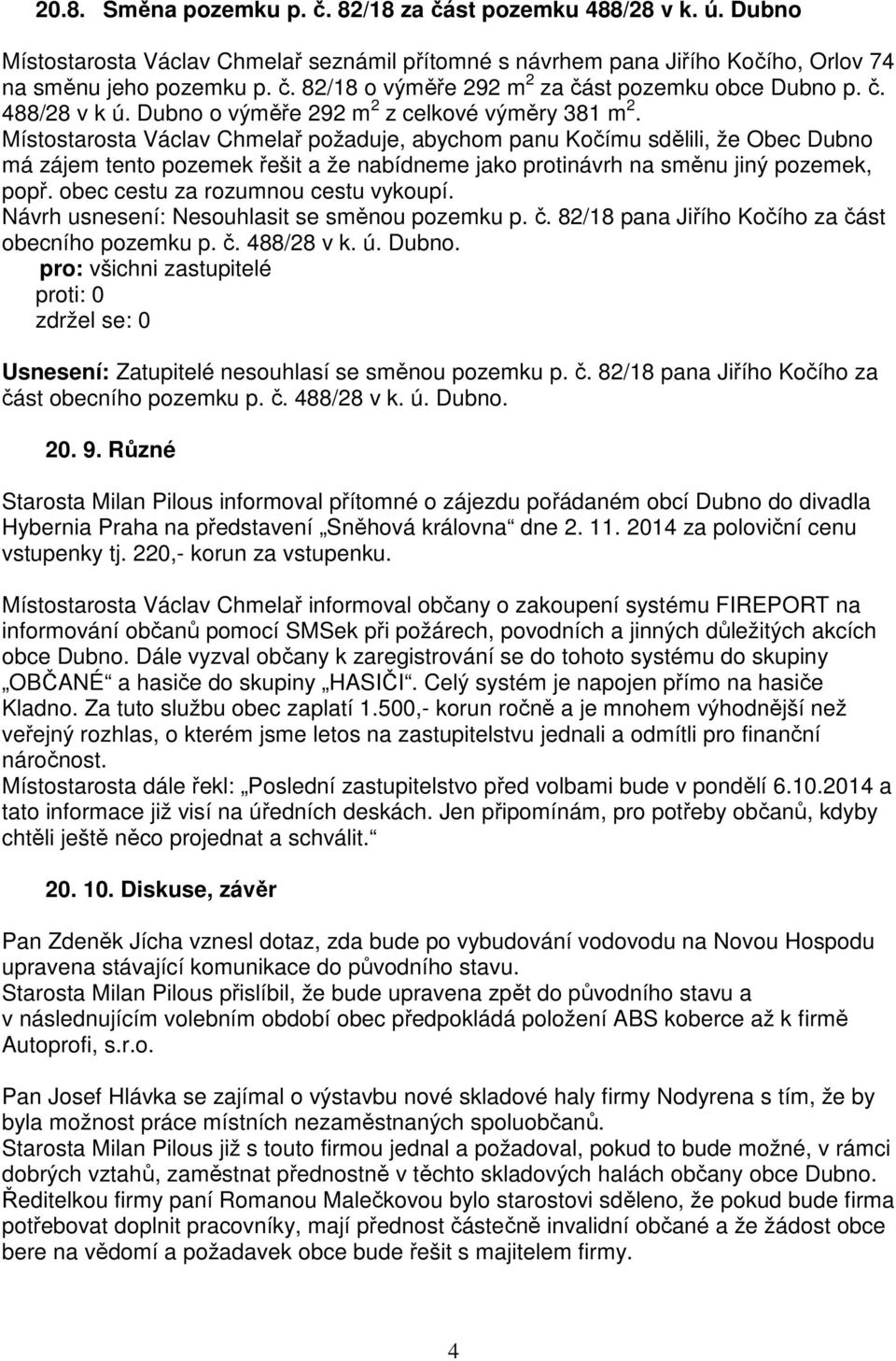 Místostarosta Václav Chmelař požaduje, abychom panu Kočímu sdělili, že Obec Dubno má zájem tento pozemek řešit a že nabídneme jako protinávrh na směnu jiný pozemek, popř.