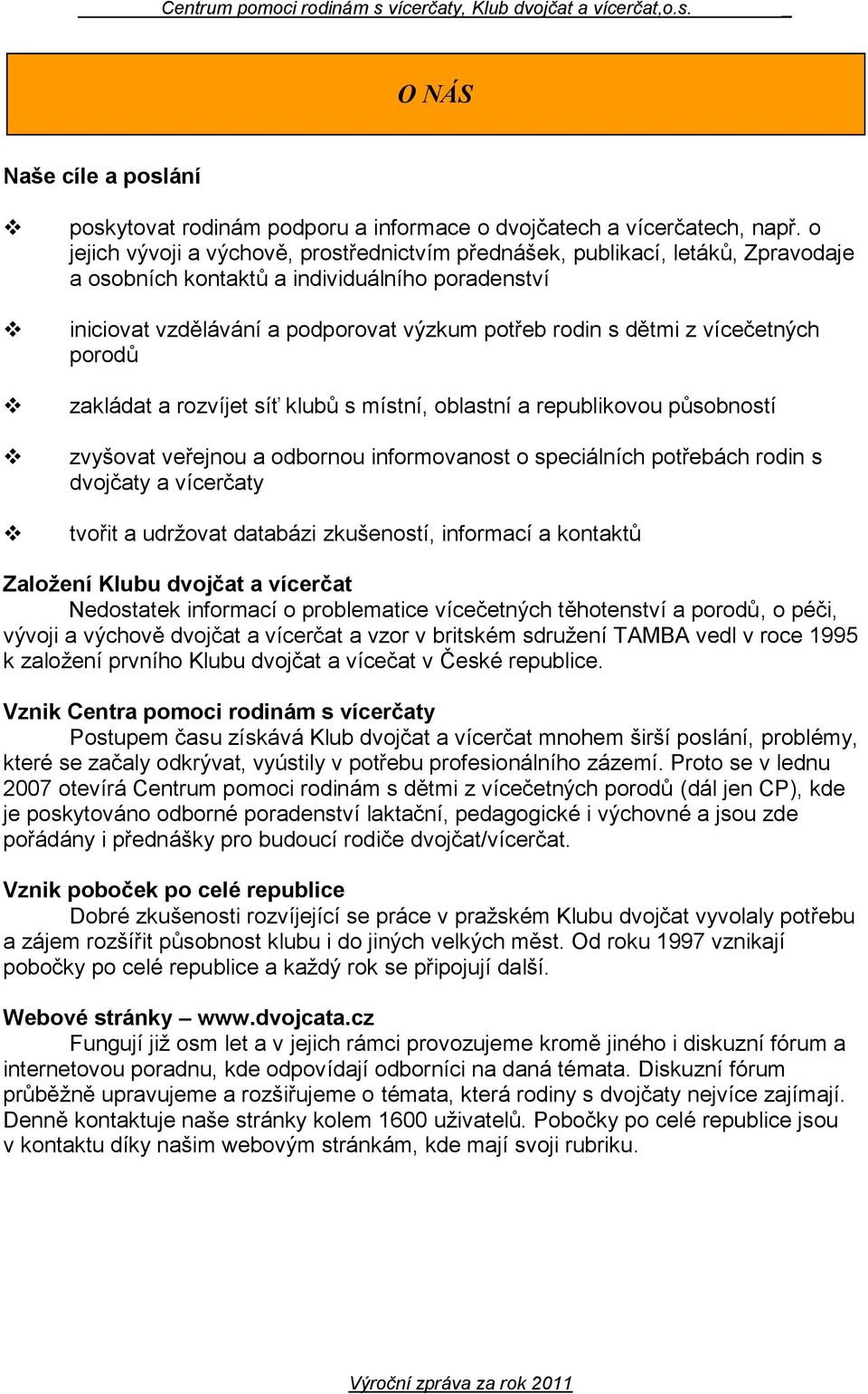 vícečetných porodů zakládat a rozvíjet síť klubů s místní, oblastní a republikovou působností zvyšovat veřejnou a odbornou informovanost o speciálních potřebách rodin s dvojčaty a vícerčaty tvořit a