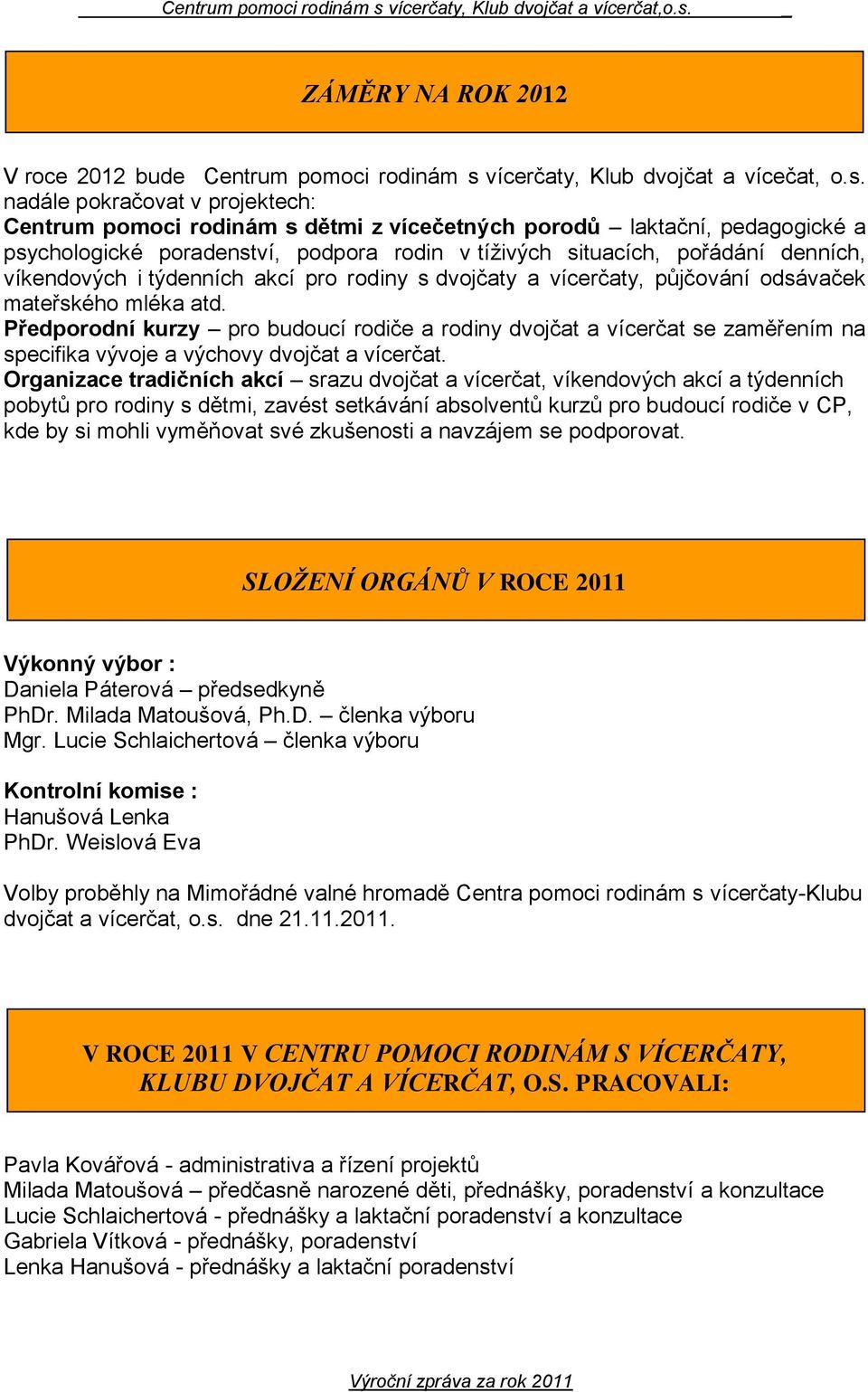 nadále pokračovat v projektech: Centrum pomoci rodinám s dětmi z vícečetných porodů laktační, pedagogické a psychologické poradenství, podpora rodin v tíživých situacích, pořádání denních,