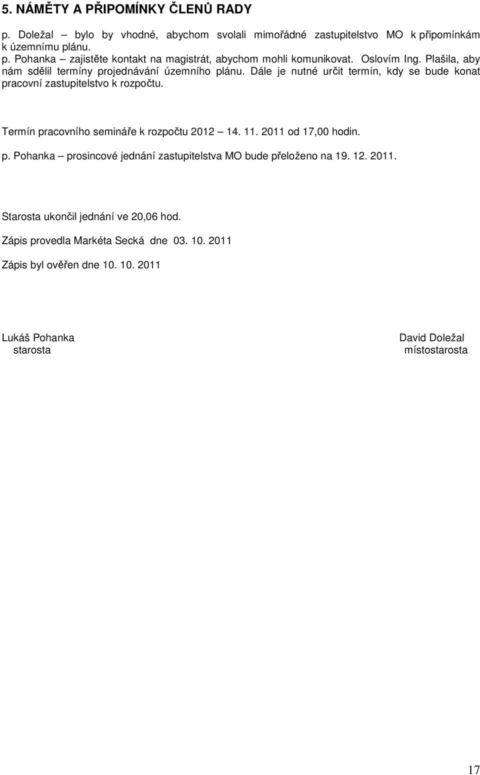 Termín pracovního semináře k rozpočtu 2012 14. 11. 2011 od 17,00 hodin. p. Pohanka prosincové jednání zastupitelstva MO bude přeloženo na 19. 12. 2011. Starosta ukončil jednání ve 20,06 hod.