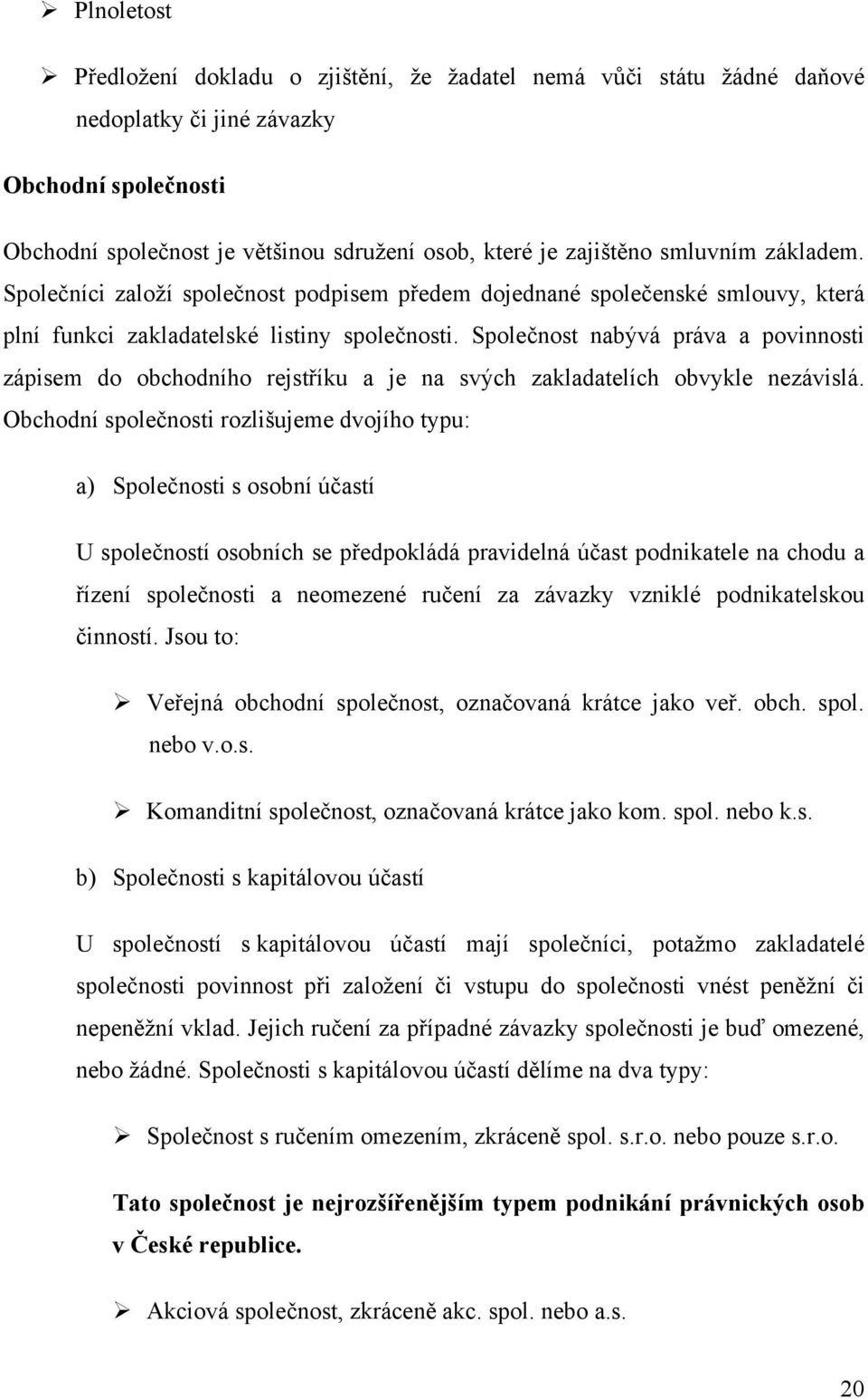 Společnost nabývá práva a povinnosti zápisem do obchodního rejstříku a je na svých zakladatelích obvykle nezávislá.