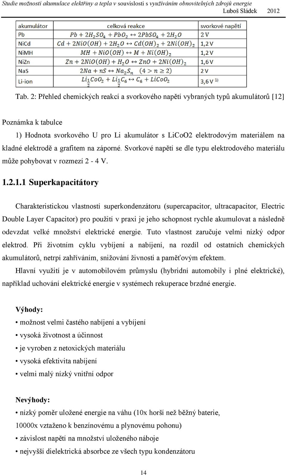 2.1.1 Superkapacitátory Charakteristickou vlastností superkondenzátoru (supercapacitor, ultracapacitor, Electric Double Layer Capacitor) pro použití v praxi je jeho schopnost rychle akumulovat a