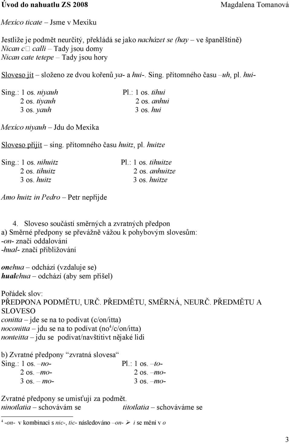 přítomného času huitz, pl. huitze Sing.: 1 os. nihuitz Pl.: 1 os. tihuitze 2 os. tihuitz 2 os. anhuitze 3 os. huitz 3 os. huitze Amo huitz in Pedro Petr nepřijde 4.