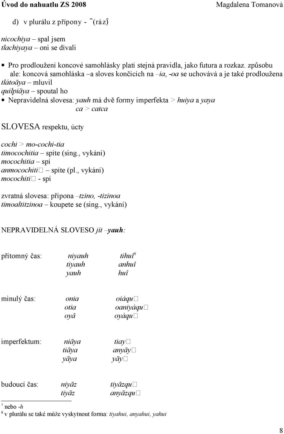 ca > catca SLOVESA respektu, úcty cochi > mo-cochi-tia timocochitia spíte (sing., vykání) mocochitia spí anmocochitiȃ spíte (pl.