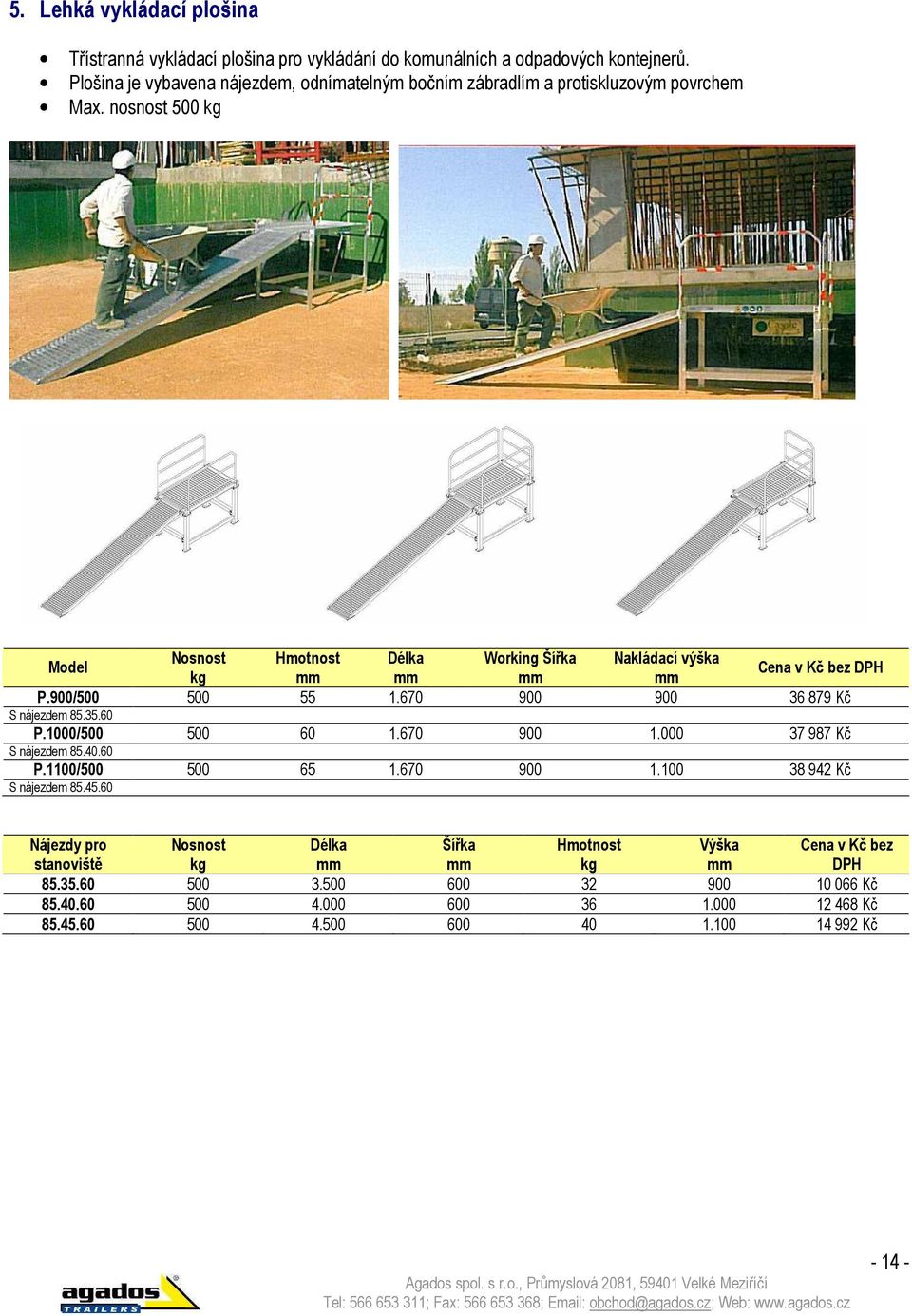 nosnost 500 Model Nosnost Hmotnost Délka Working Nakládací výška Cena v Kč bez P.900/500 500 55 1.670 900 900 36 879 Kč S nájezdem 85.35.60 P.1000/500 500 60 1.