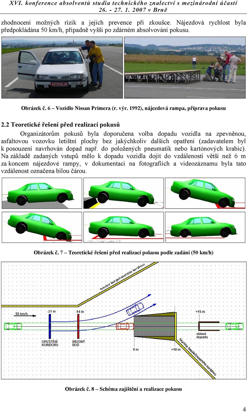 2 Teoretické řešení před realizací pokusů Organizátorům pokusů byla doporučena volba dopadu vozidla na zpevněnou, asfaltovou vozovku letištní plochy bez jakýchkoliv dalších opatření (zadavatelem byl