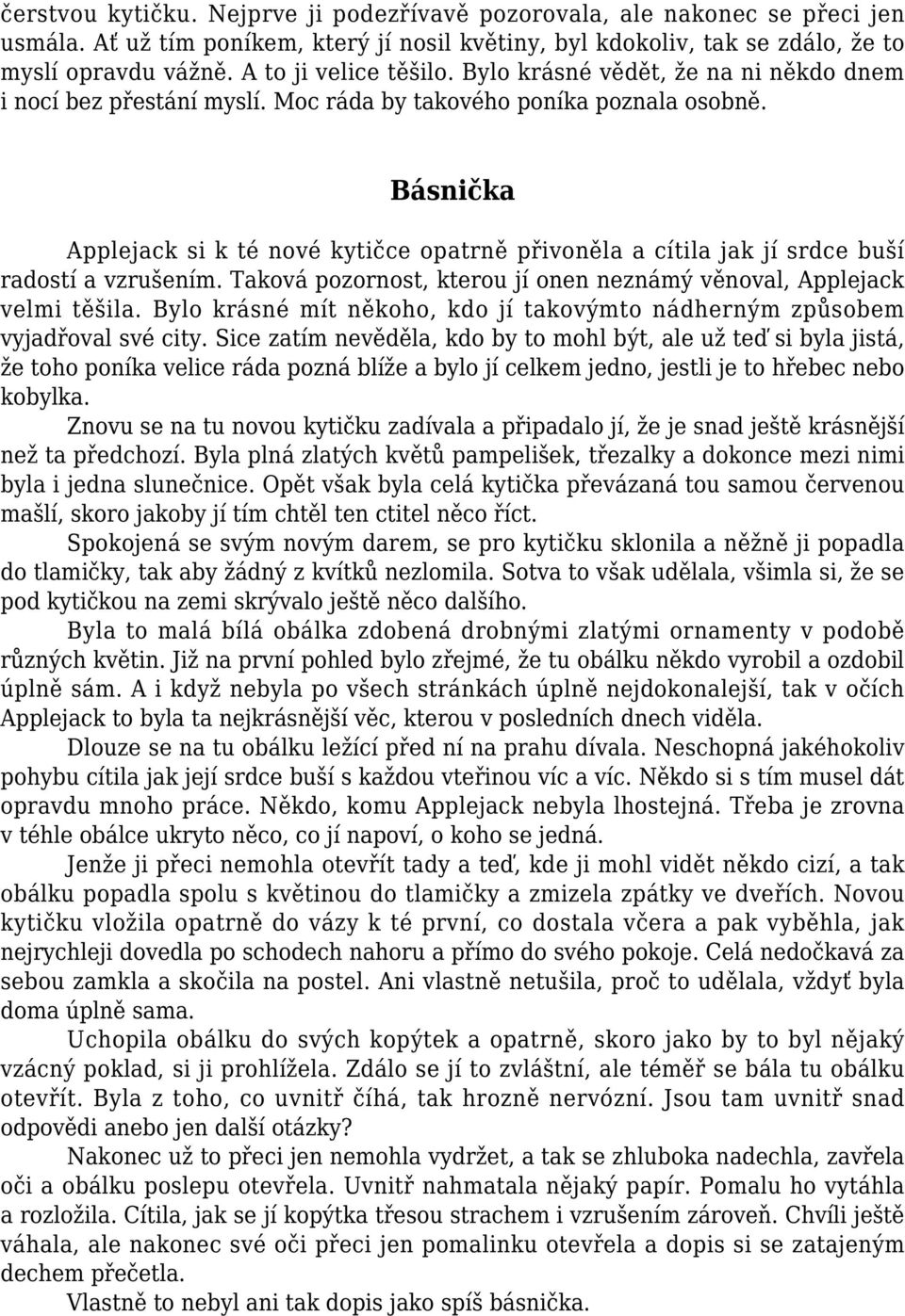 Básnička Applejack si k té nové kytičce opatrně přivoněla a cítila jak jí srdce buší radostí a vzrušením. Taková pozornost, kterou jí onen neznámý věnoval, Applejack velmi těšila.