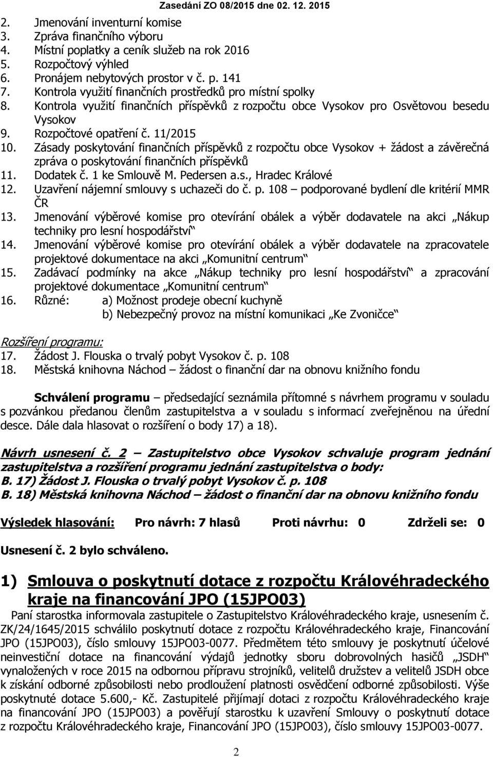 Zásady poskytování finančních příspěvků z rozpočtu obce Vysokov + žádost a závěrečná zpráva o poskytování finančních příspěvků 11. Dodatek č. 1 ke Smlouvě M. Pedersen a.s., Hradec Králové 12.