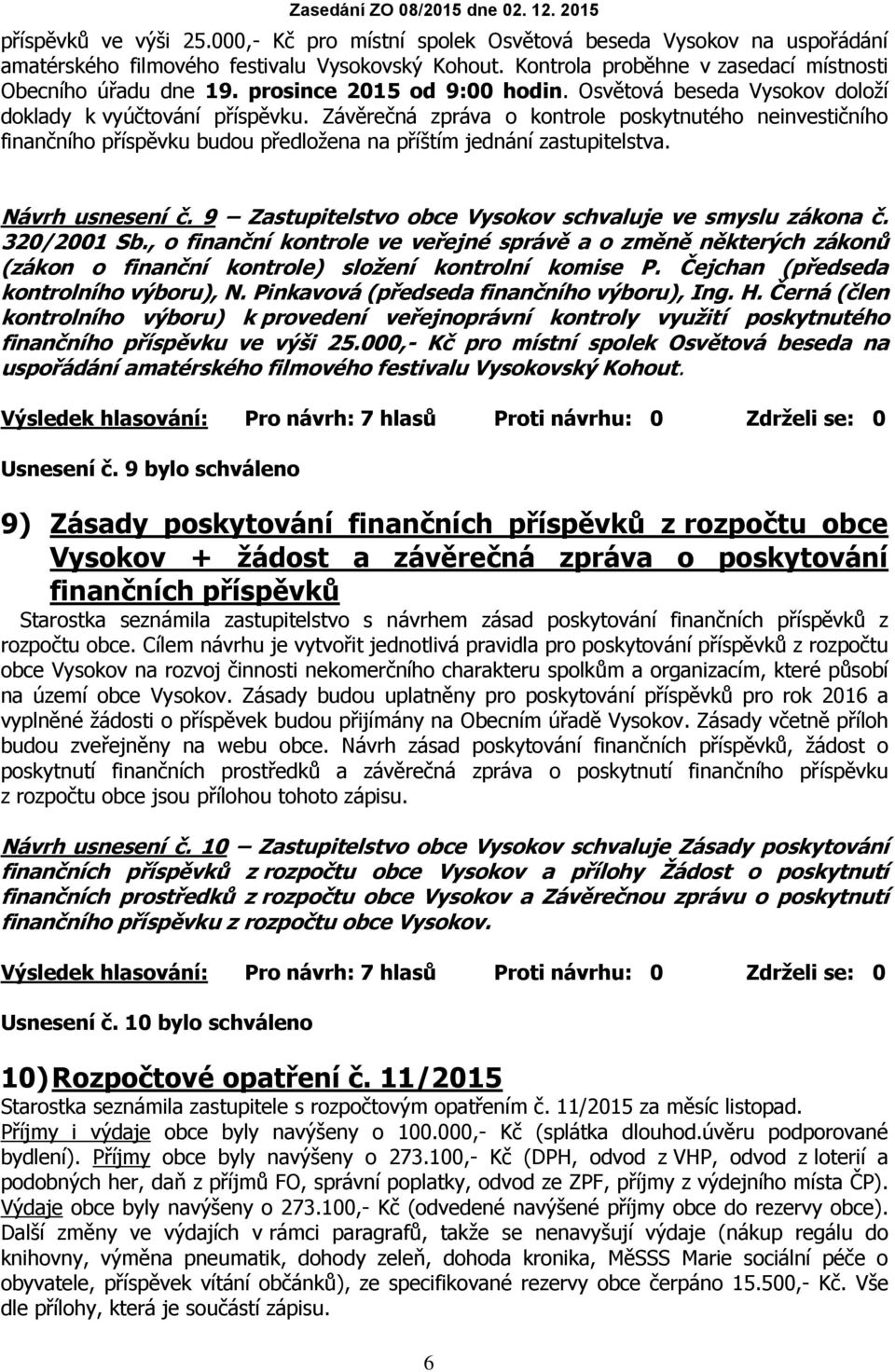 Závěrečná zpráva o kontrole poskytnutého neinvestičního finančního příspěvku budou předložena na příštím jednání zastupitelstva. Návrh usnesení č.