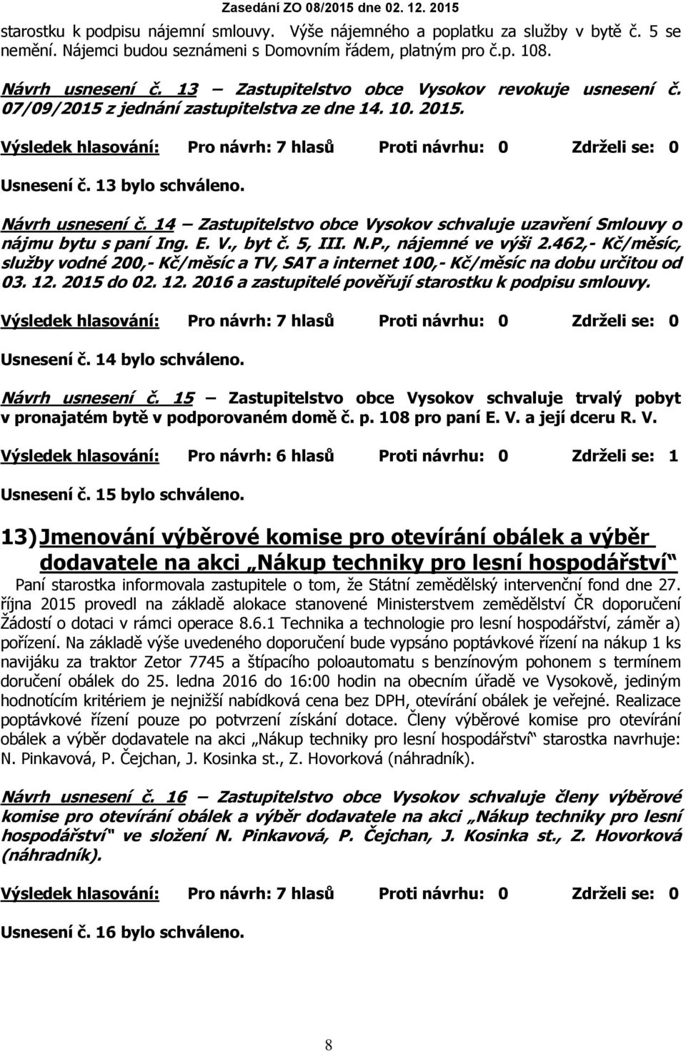 14 Zastupitelstvo obce Vysokov schvaluje uzavření Smlouvy o nájmu bytu s paní Ing. E. V., byt č. 5, III. N.P., nájemné ve výši 2.