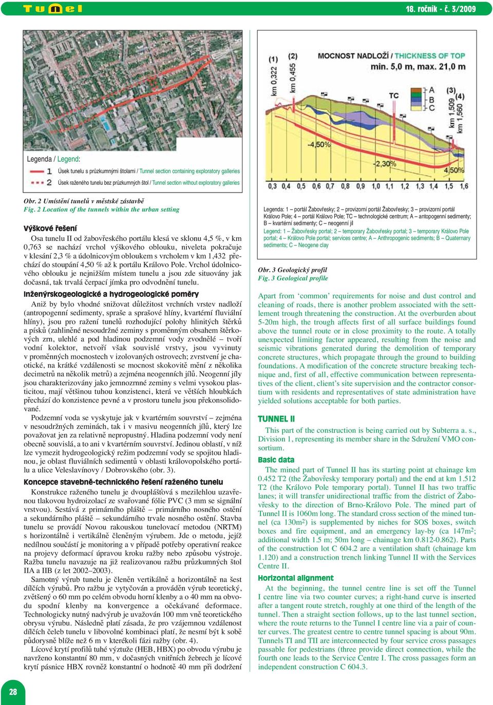 2 Location of the tunnels within the urban setting Výškové řešení Osa tunelu II od žabovřeského portálu klesá ve sklonu 4,5 %, v km 0,763 se nachází vrchol výškového oblouku, niveleta pokračuje v