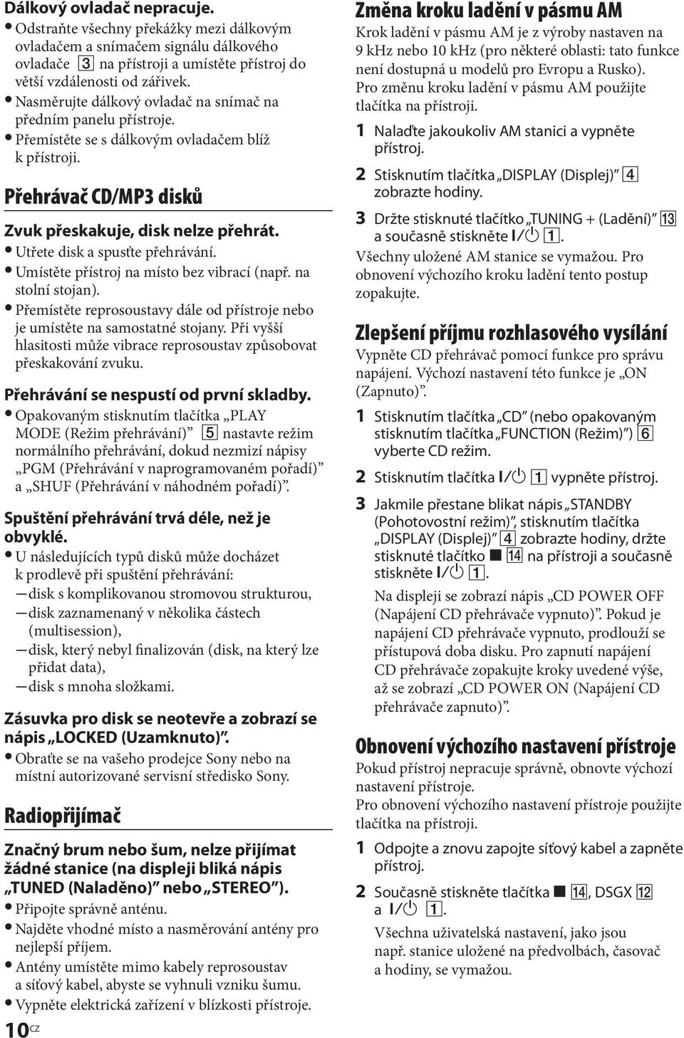 Utřete disk a spusťte přehrávání. Umístěte přístroj na místo bez vibrací (např. na stolní stojan). Přemístěte reprosoustavy dále od přístroje nebo je umístěte na samostatné stojany.