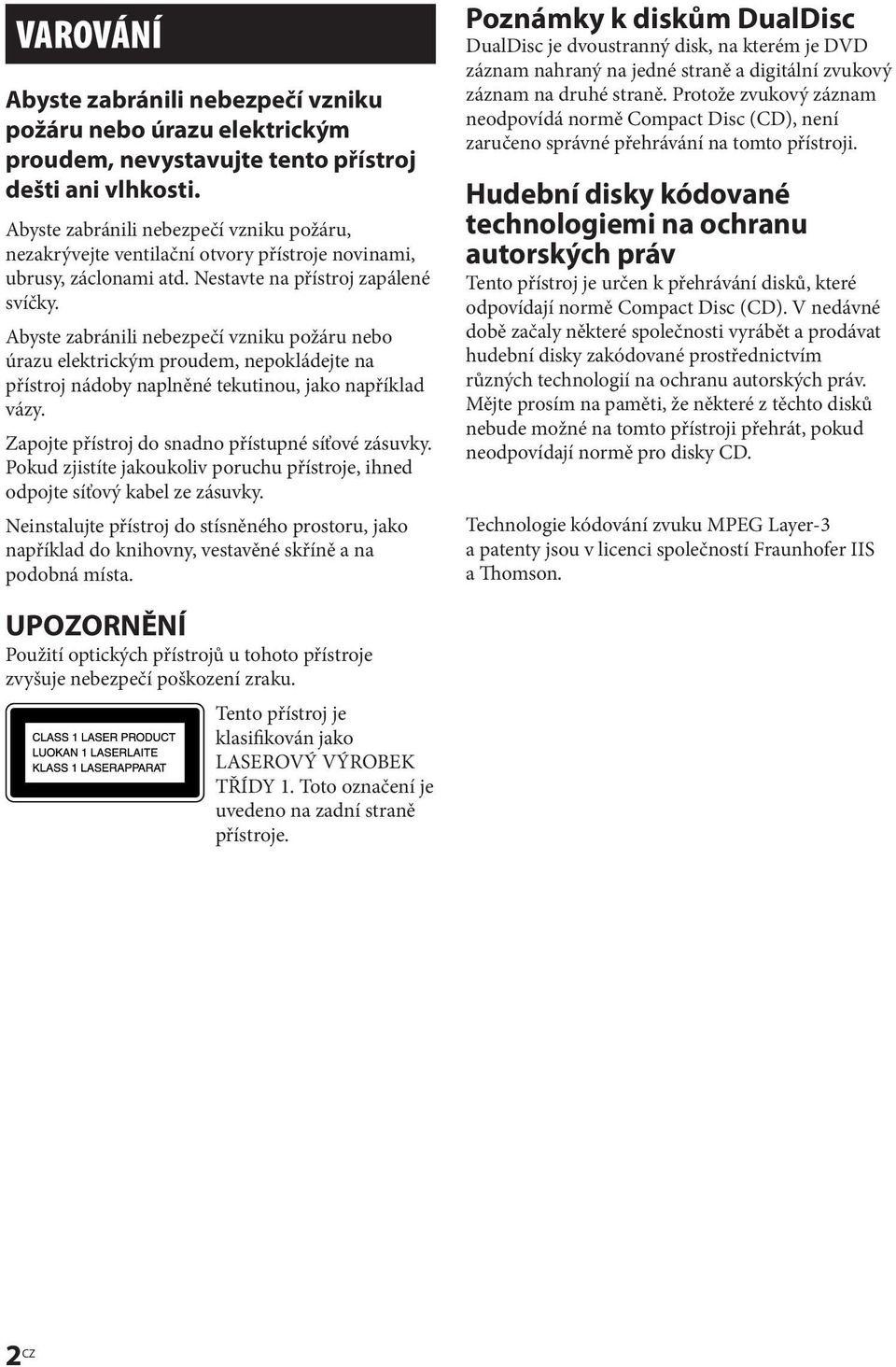 Abyste zabránili nebezpečí vzniku požáru nebo úrazu elektrickým proudem, nepokládejte na přístroj nádoby naplněné tekutinou, jako například vázy. Zapojte přístroj do snadno přístupné síťové zásuvky.