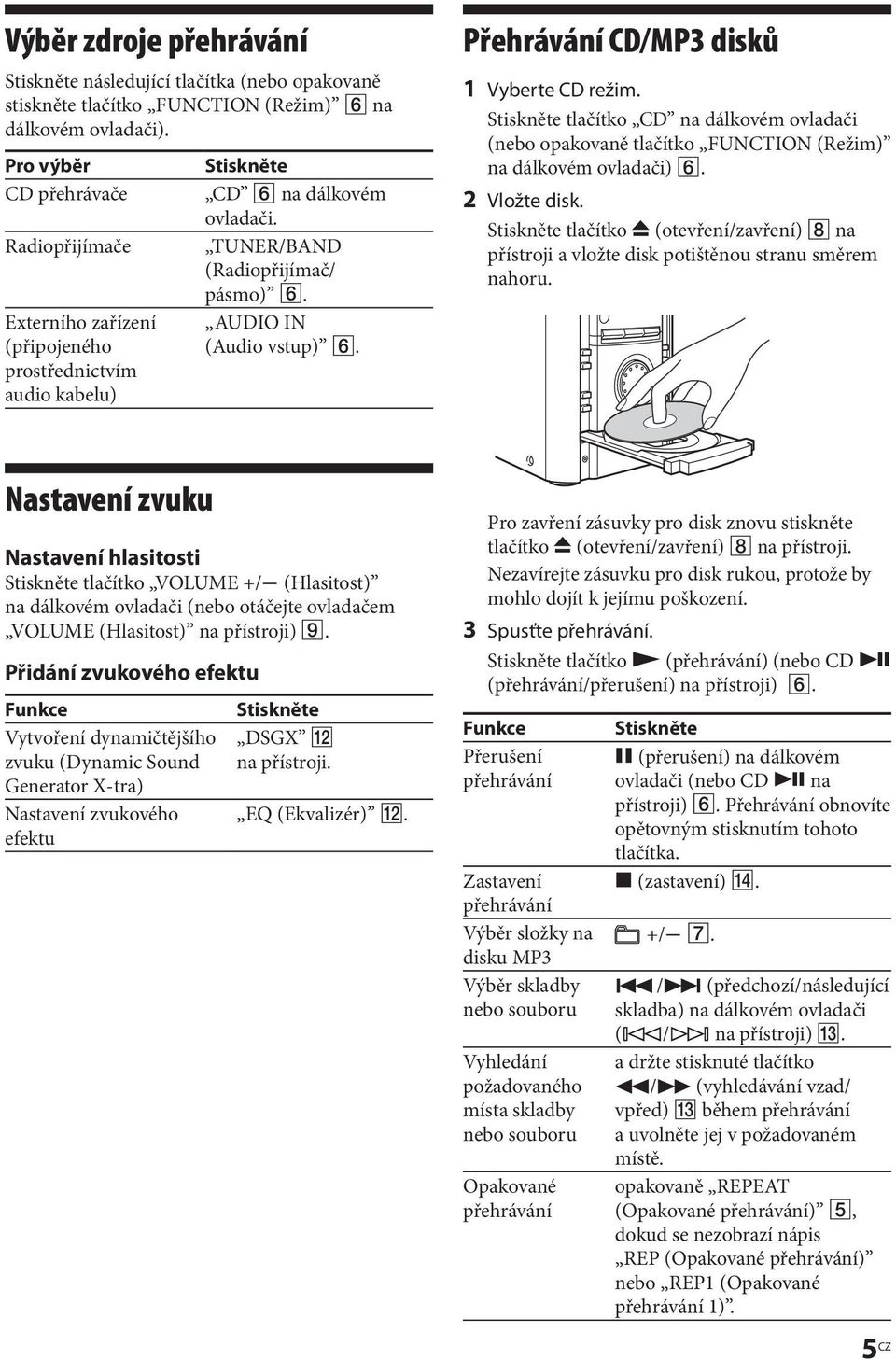 Přehrávání CD/MP3 disků 1 Vyberte CD režim. Stiskněte tlačítko CD na dálkovém ovladači (nebo opakovaně tlačítko FUNCTION (Režim) na dálkovém ovladači). 2 Vložte disk.