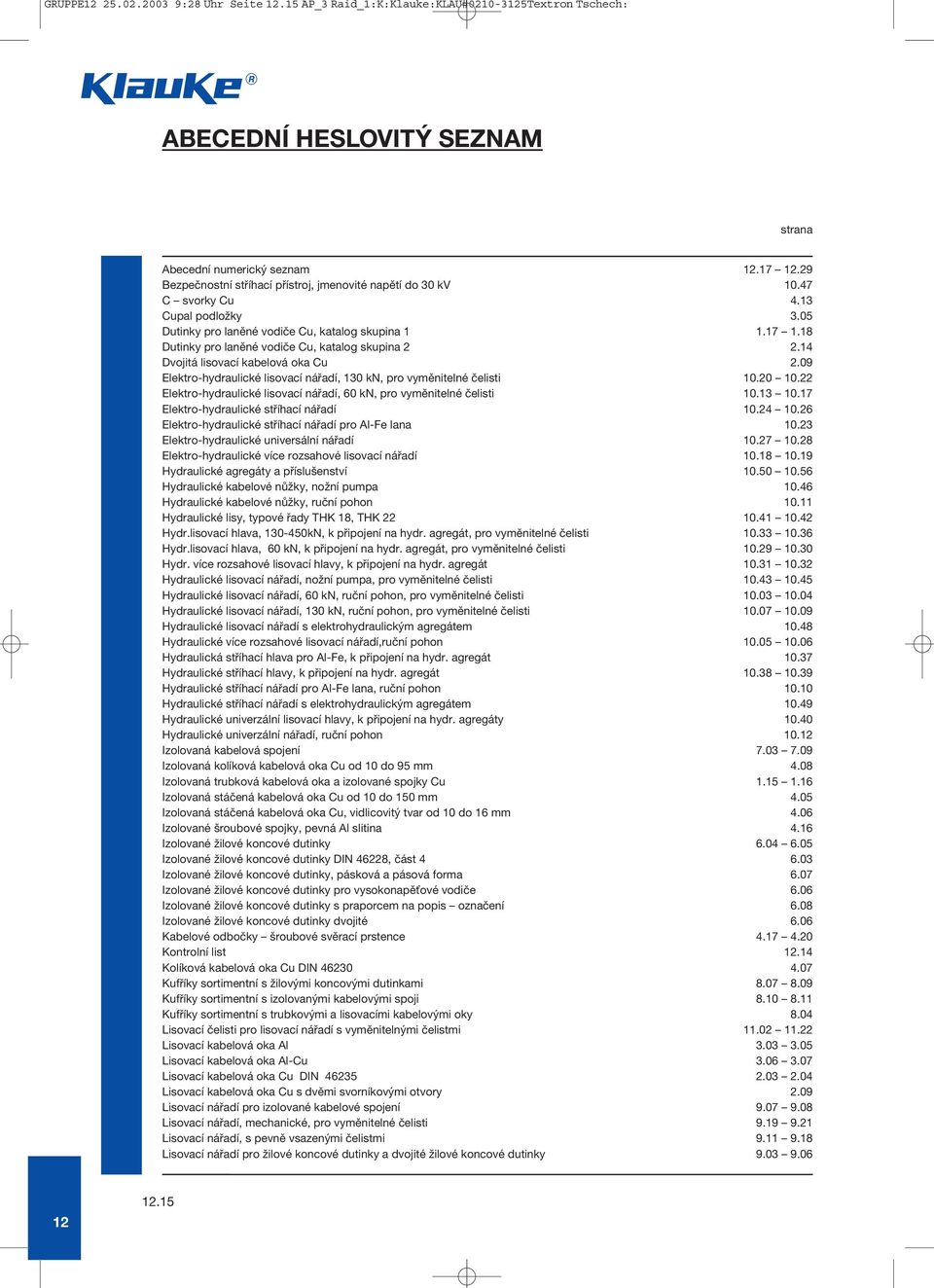 18 Dutinky pro laněné vodiče Cu, katalog skupina 2 2.14 Dvojitá lisovací kabelová oka Cu 2.09 Elektro-hydraulické lisovací nářadí, 130 kn, pro vyměnitelné čelisti 10.20 10.