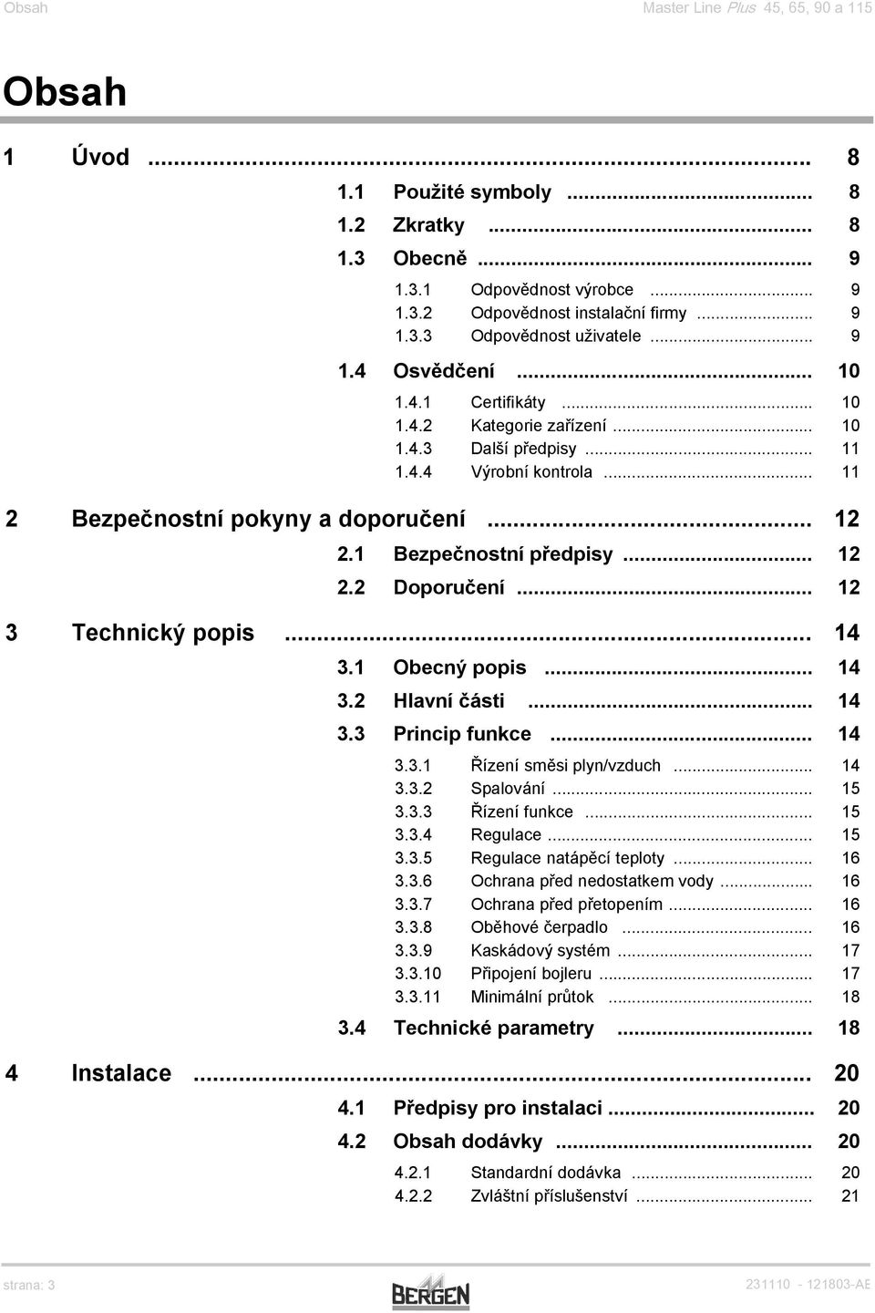 1 Bezpečnostní předpisy... 12 2.2 Doporučení... 12 3 Technický popis... 14 3.1 Obecný popis... 14 3.2 Hlavní části... 14 3.3 Princip funkce... 14 3.3.1 Řízení směsi plyn/vzduch... 14 3.3.2 Spalování.