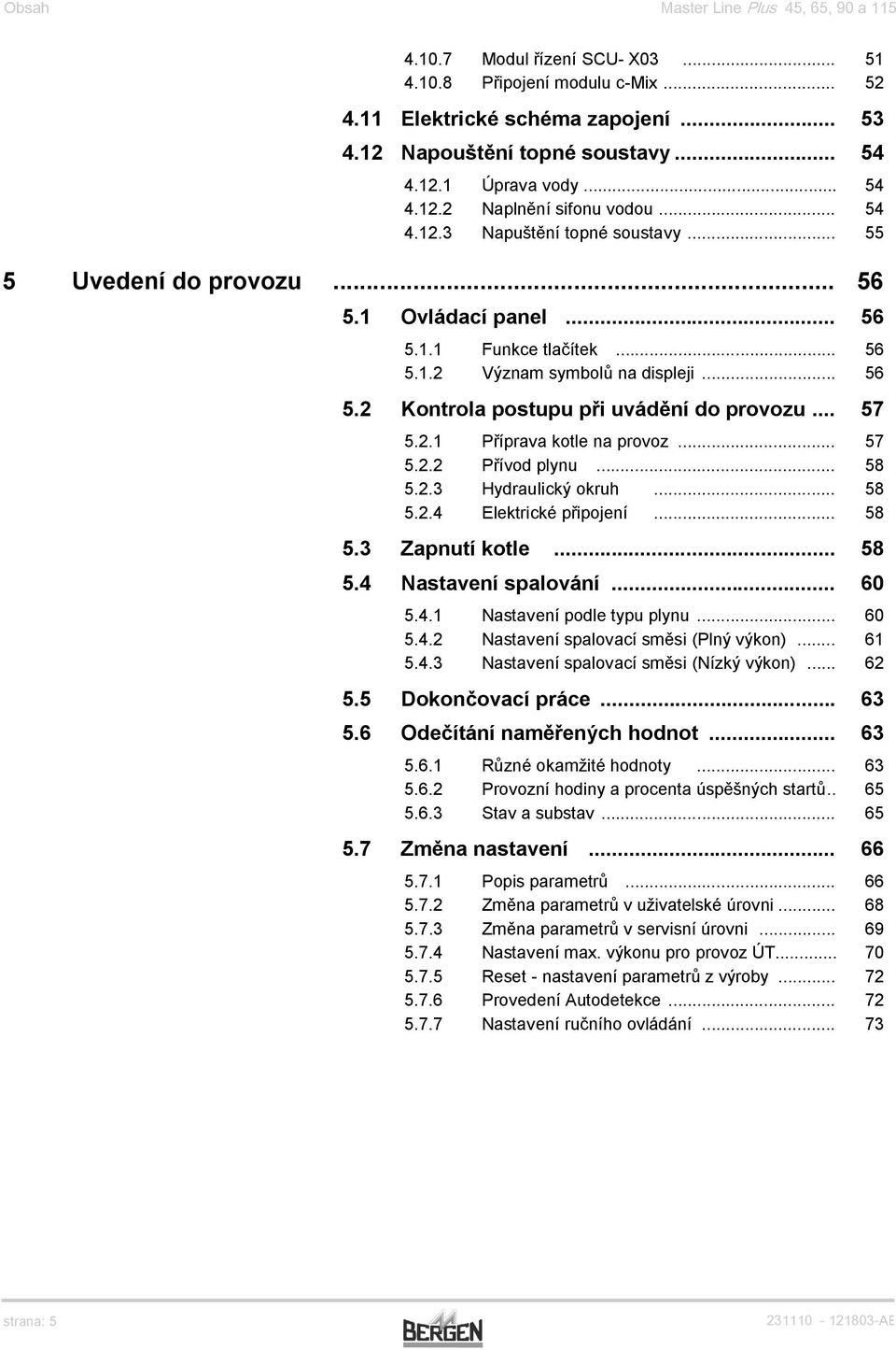 .. 57 5.2.1 Příprava kotle na provoz... 57 5.2.2 Přívod plynu... 58 5.2.3 Hydraulický okruh... 58 5.2.4 Elektrické připojení... 58 5.3 Zapnutí kotle... 58 5.4 Nastavení spalování... 60 5.4.1 Nastavení podle typu plynu.