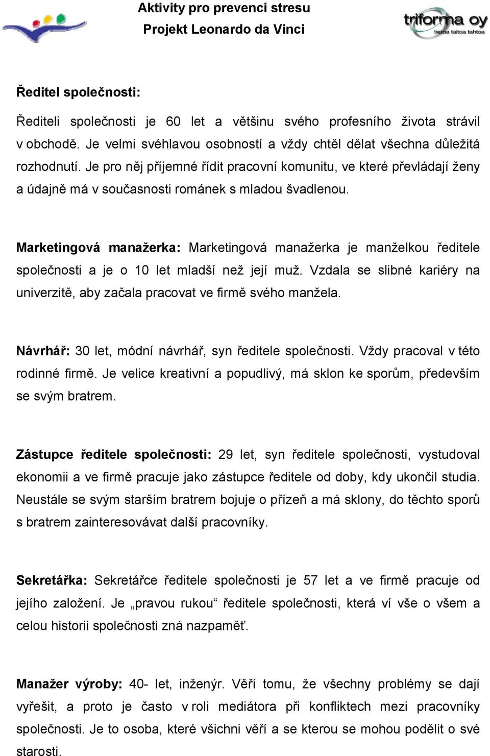 Marketingová manažerka: Marketingová manažerka je manželkou ředitele společnosti a je o 10 let mladší než její muž. Vzdala se slibné kariéry na univerzitě, aby začala pracovat ve firmě svého manžela.