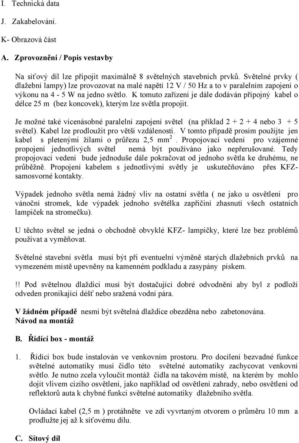 K tomuto zařízení je dále dodáván přípojný kabel o délce 25 m (bez koncovek), kterým lze světla propojit. Je možné také vícenásobné paralelní zapojení světel (na příklad 2 + 2 + 4 nebo 3 + 5 světel).