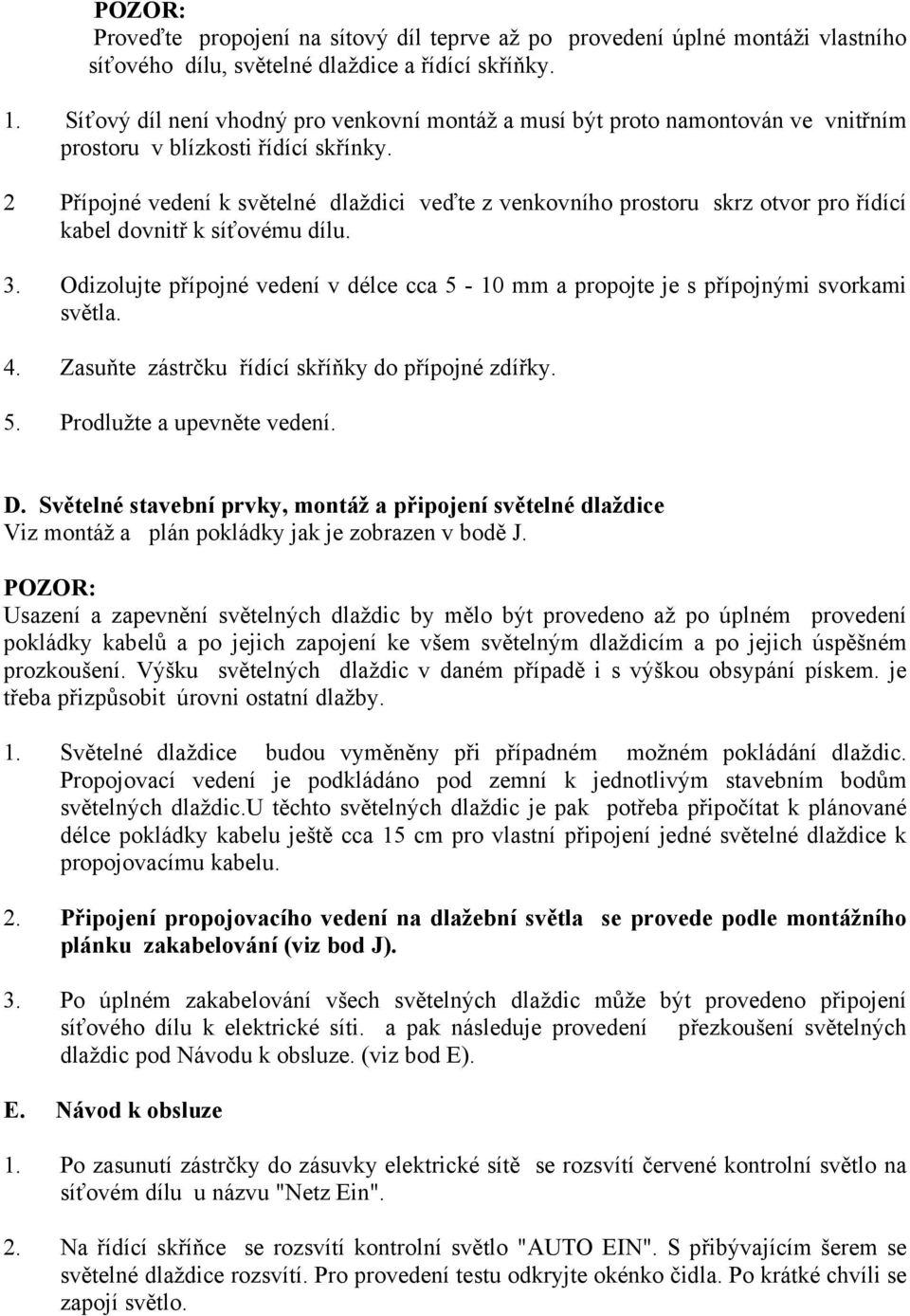 2 Přípojné vedení k světelné dlaždici veďte z venkovního prostoru skrz otvor pro řídící kabel dovnitř k síťovému dílu. 3.