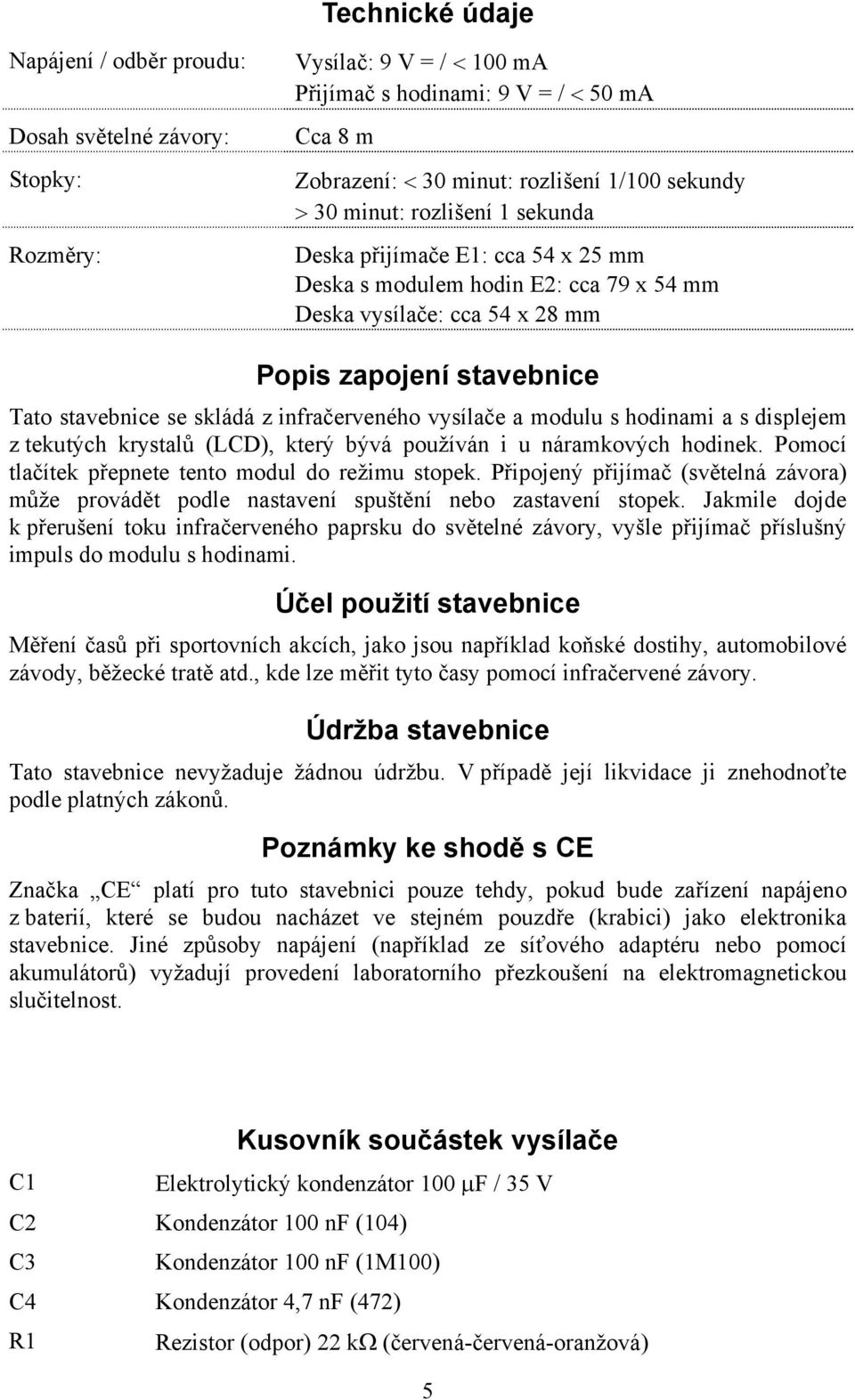 infračerveného vysílače a modulu s hodinami a s displejem z tekutých krystalů (LCD), který bývá používán i u náramkových hodinek. Pomocí tlačítek přepnete tento modul do režimu stopek.