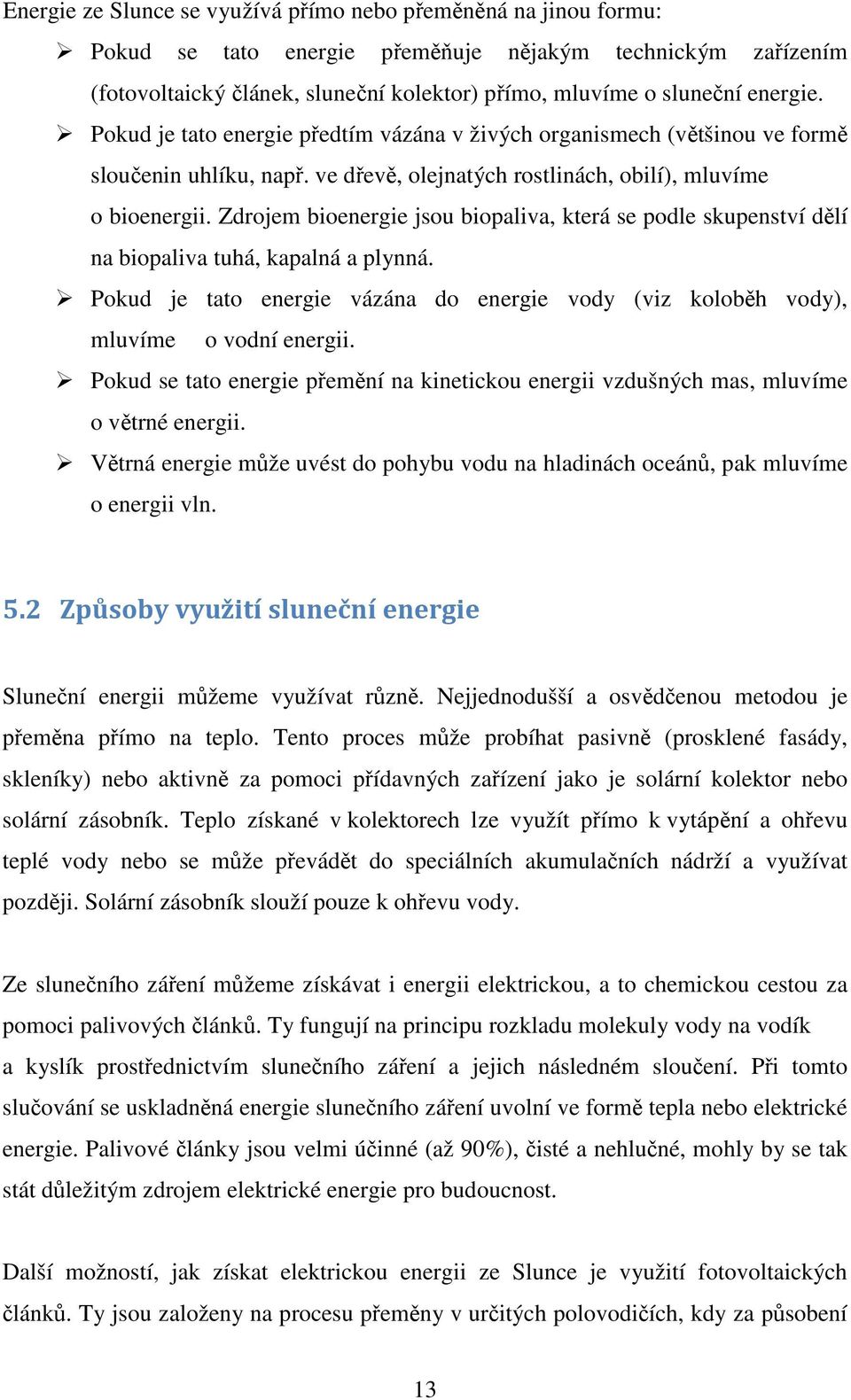 Zdrojem bioenergie jsou biopaliva, která se podle skupenství dělí na biopaliva tuhá, kapalná a plynná. Pokud je tato energie vázána do energie vody (viz koloběh vody), mluvíme o vodní energii.