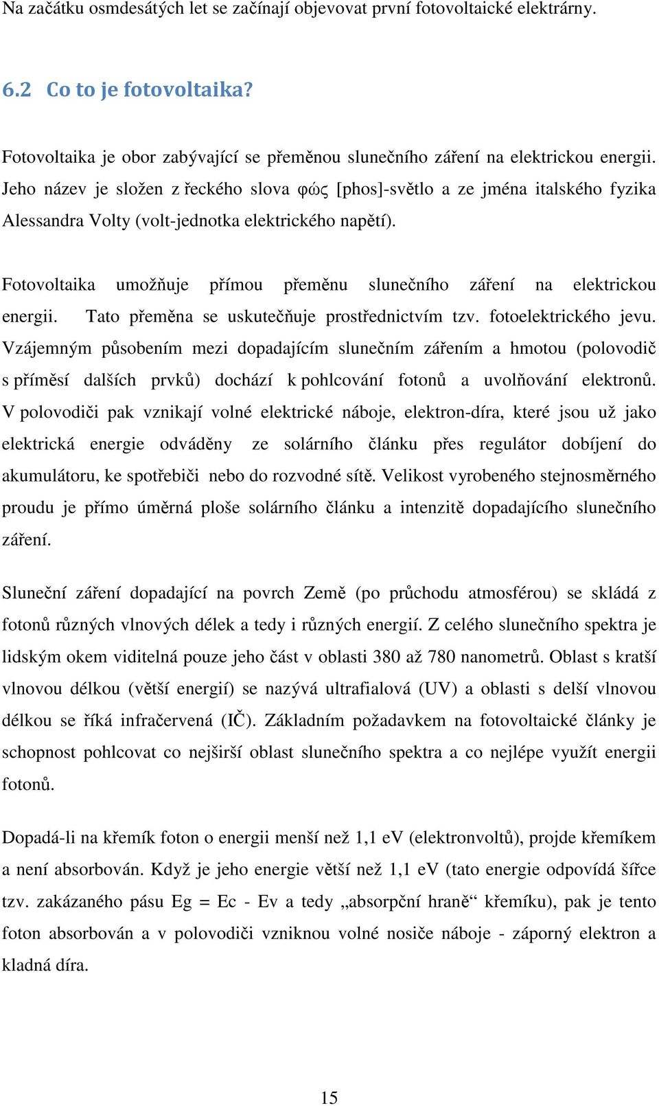 Fotovoltaika umožňuje přímou přeměnu slunečního záření na elektrickou energii. Tato přeměna se uskutečňuje prostřednictvím tzv. fotoelektrického jevu.