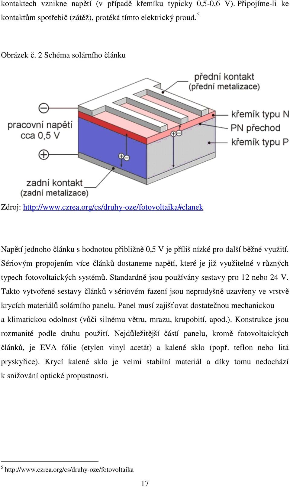 Sériovým propojením více článků dostaneme napětí, které je již využitelné v různých typech fotovoltaických systémů. Standardně jsou používány sestavy pro 12 nebo 24 V.