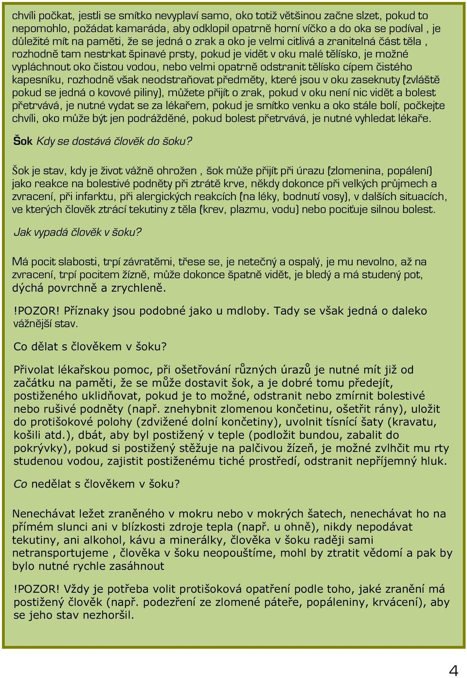 odstranit tělísko cípem čistého kapesníku, rozhodně však neodstraňovat předměty, které jsou v oku zaseknuty (zvláště pokud se jedná o kovové piliny), můžete přijít o zrak, pokud v oku není nic vidět