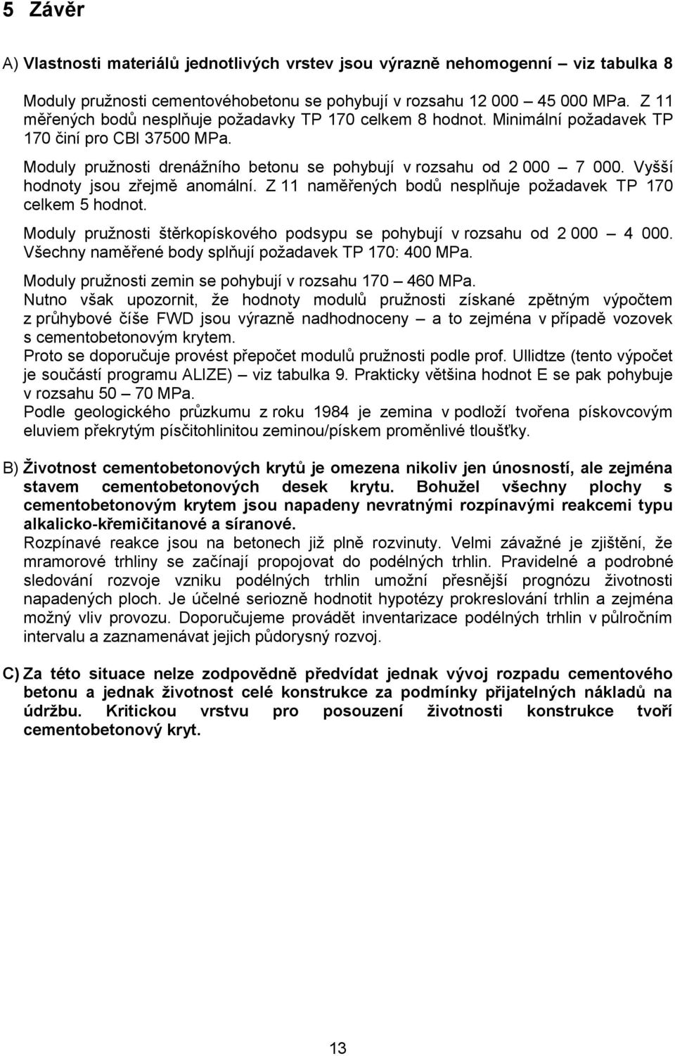 Vyšší hodnoty jsou zřejmě anomální. Z 11 naměřených bodů nesplňuje požadavek TP 170 celkem 5 hodnot. Moduly pružnosti štěrkopískového podsypu se pohybují v rozsahu od 2 000 4 000.