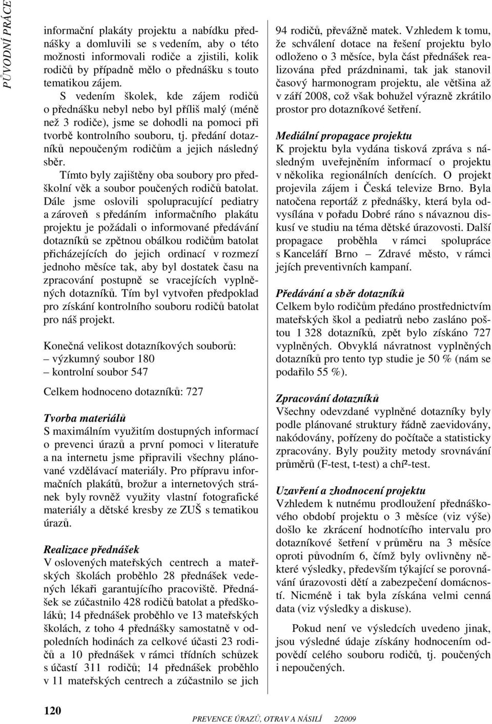 předání dotazníků nepoučeným rodičům a jejich následný sběr. Tímto byly zajištěny oba soubory pro předškolní věk a soubor poučených rodičů batolat.