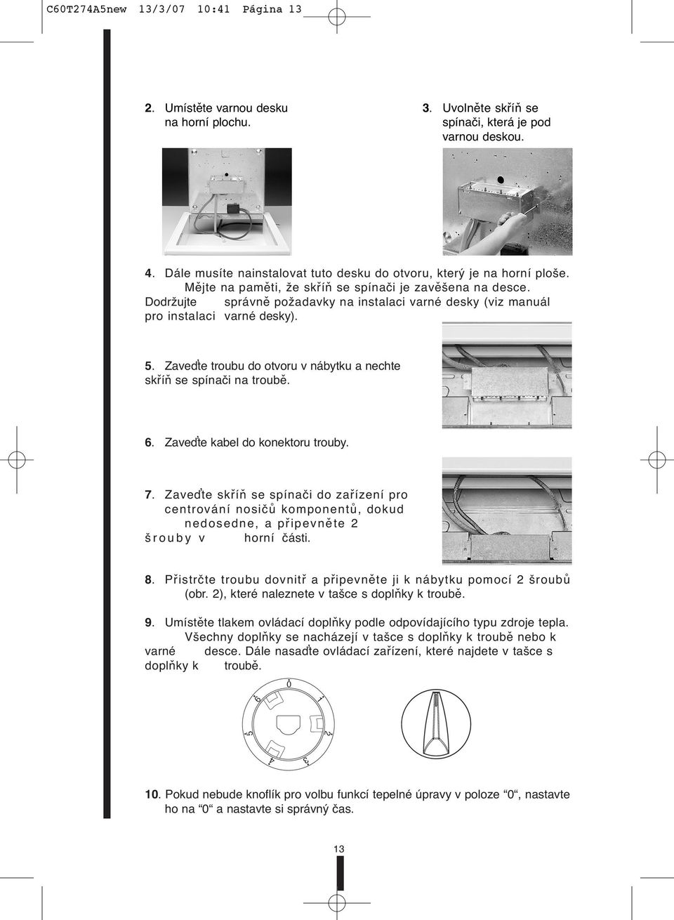 Dodržujte správně požadavky na instalaci varné desky (viz manuál pro instalaci varné desky). 5. Zaveďte troubu do otvoru v nábytku a nechte skříň se spínači na troubě. 6.