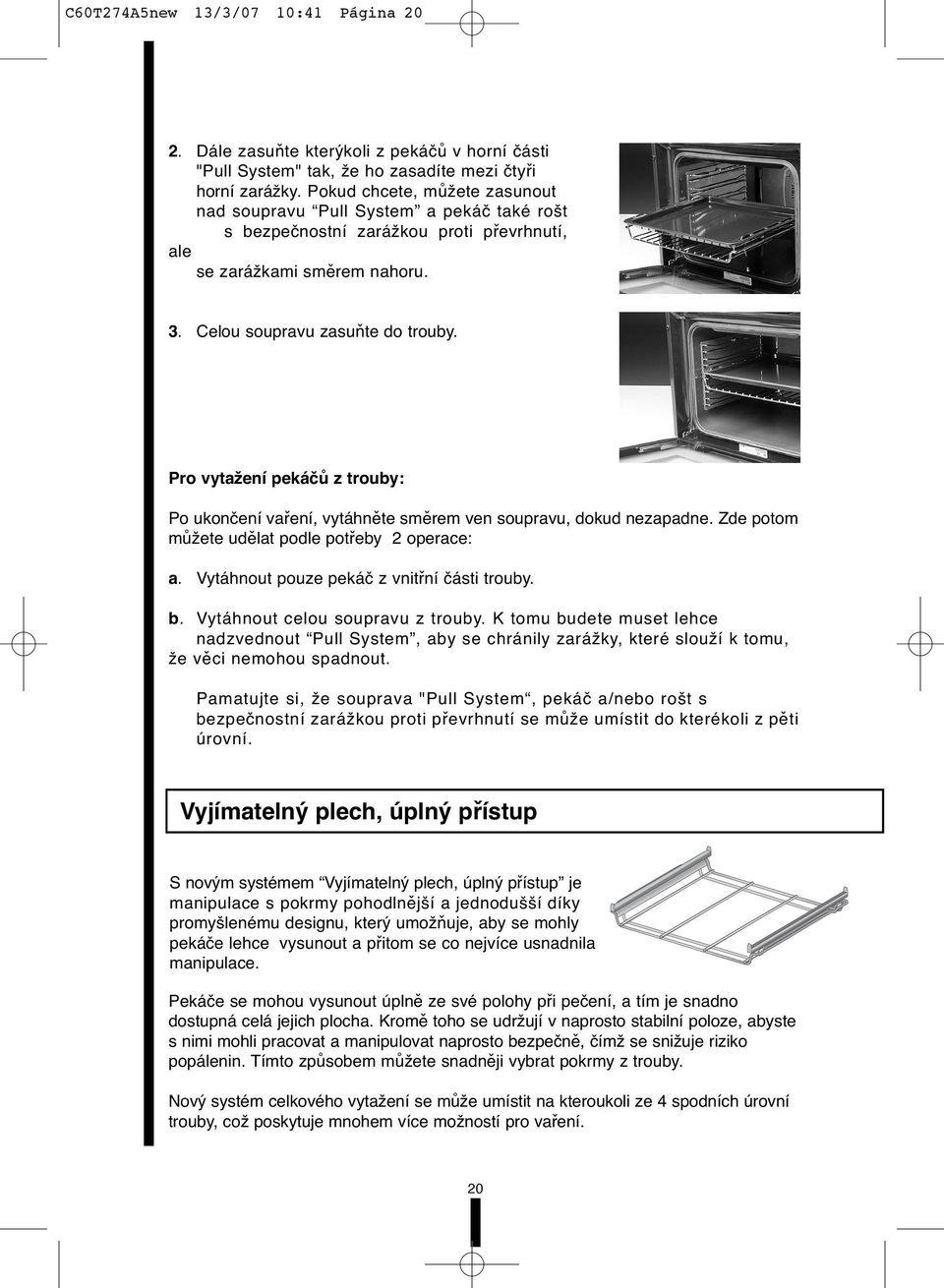 Pro vytažení pekáčů z trouby: Po ukončení vaření, vytáhněte směrem ven soupravu, dokud nezapadne. Zde potom můžete udělat podle potřeby 2 operace: a. Vytáhnout pouze pekáč z vnitřní části trouby. b.