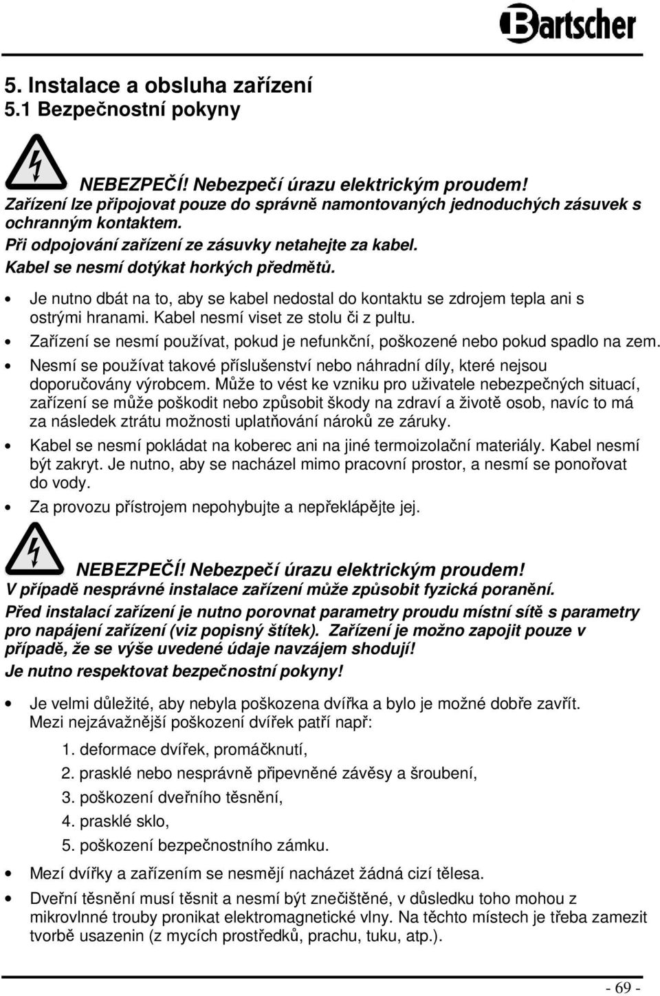 Kabel nesmí viset ze stlu či z pultu. Zařízení se nesmí pužívat, pkud je nefunkční, pškzené neb pkud spadl na zem.