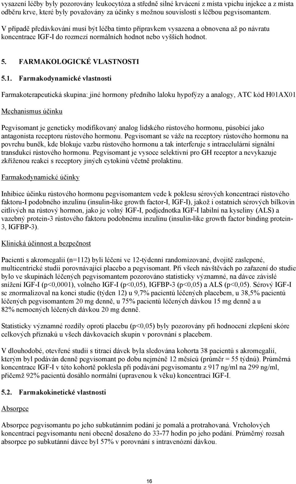 Farmakodynamické vlastnosti Farmakoterapeutická skupina: jiné hormony předního laloku hypofýzy a analogy, ATC kód H01AX01 Mechanismus účinku Pegvisomant je geneticky modifikovaný analog lidského