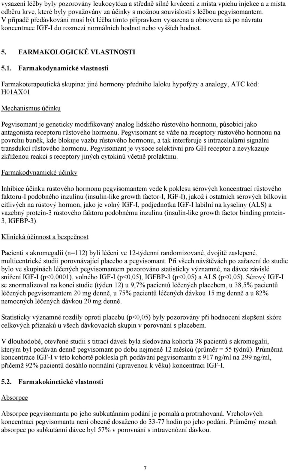 Farmakodynamické vlastnosti Farmakoterapeutická skupina: jiné hormony předního laloku hypofýzy a analogy, ATC kód: H01AX01 Mechanismus účinku Pegvisomant je geneticky modifikovaný analog lidského