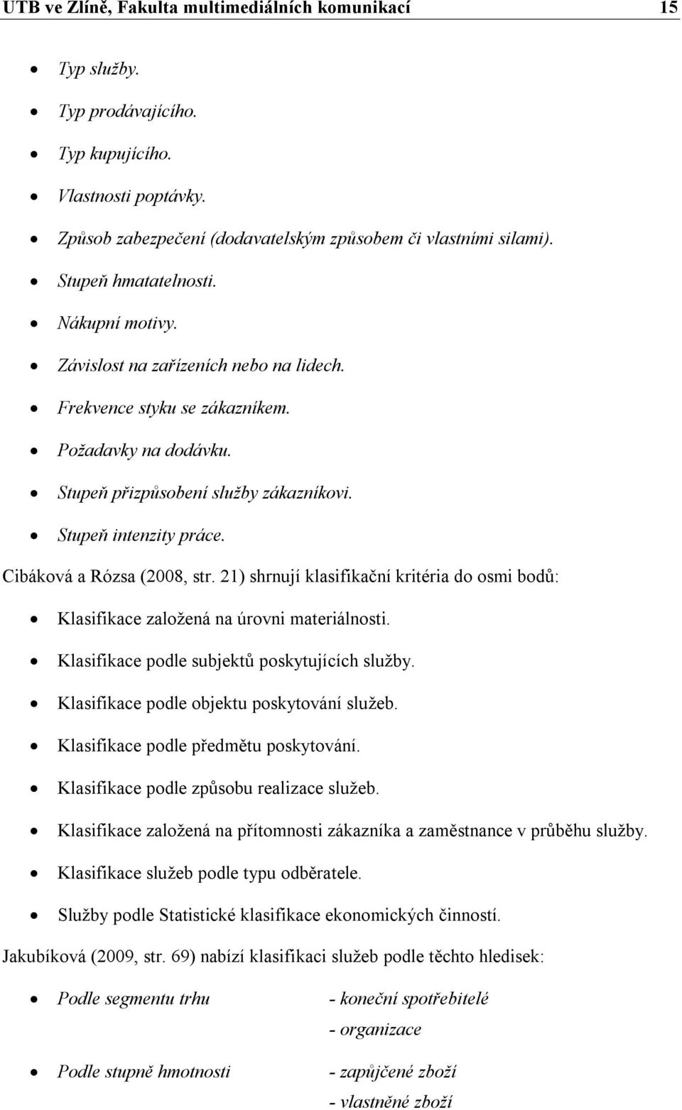 Cibáková a Rózsa (2008, str. 21) shrnují klasifikační kritéria do osmi bodů: Klasifikace založená na úrovni materiálnosti. Klasifikace podle subjektů poskytujících služby.