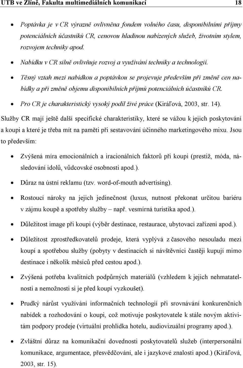 Těsný vztah mezi nabídkou a poptávkou se projevuje především při změně cen nabídky a při změně objemu disponibilních příjmů potenciálních účastníků CR.