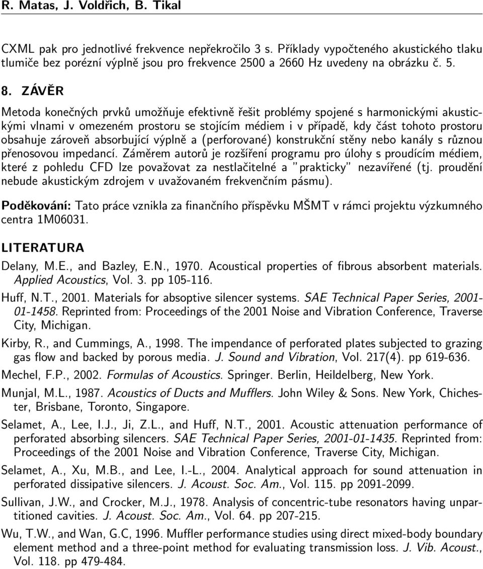 ZÁVĚR Metoda konečných prvků umožňuje efektivně řešit problémy spojené s harmonickými akustickými vlnami v omezeném prostoru se stojícím médiem i v případě, kdy část tohoto prostoru obsahuje zároveň