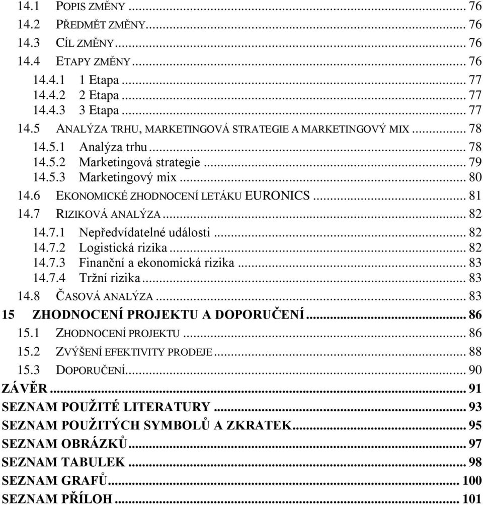 .. 82 14.7.2 Logistická rizika... 82 14.7.3 Finanční a ekonomická rizika... 83 14.7.4 Tržní rizika... 83 14.8 ČASOVÁ ANALÝZA... 83 15 ZHODNOCENÍ PROJEKTU A DOPORUČENÍ... 86 15.1 ZHODNOCENÍ PROJEKTU.