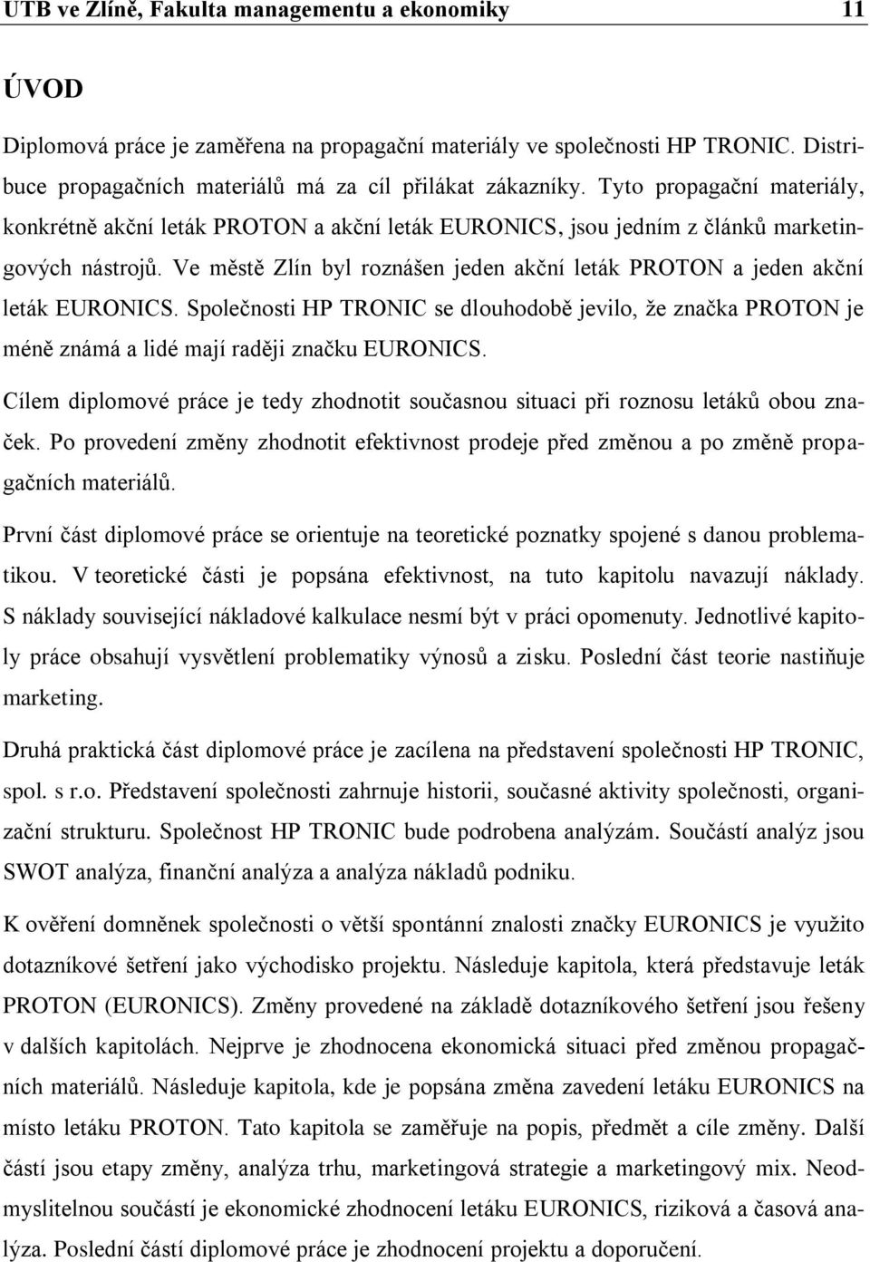 Ve městě Zlín byl roznášen jeden akční leták PROTON a jeden akční leták EURONICS. Společnosti HP TRONIC se dlouhodobě jevilo, že značka PROTON je méně známá a lidé mají raději značku EURONICS.