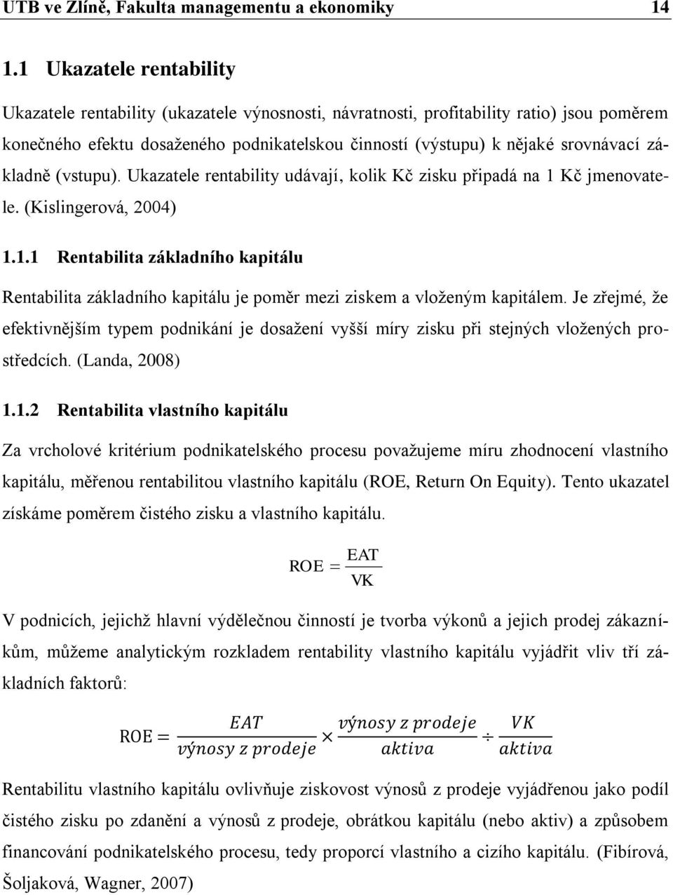 základně (vstupu). Ukazatele rentability udávají, kolik Kč zisku připadá na 1 Kč jmenovatele. (Kislingerová, 2004) 1.1.1 Rentabilita základního kapitálu Rentabilita základního kapitálu je poměr mezi ziskem a vloženým kapitálem.