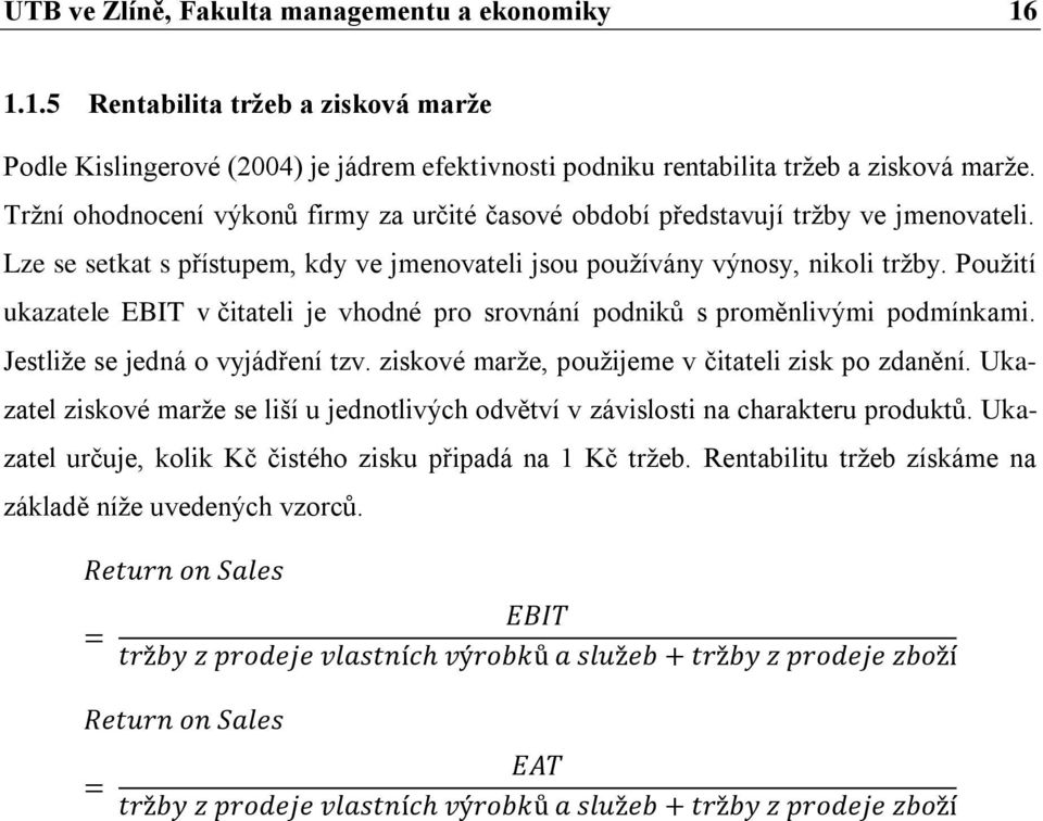 Použití ukazatele EBIT v čitateli je vhodné pro srovnání podniků s proměnlivými podmínkami. Jestliže se jedná o vyjádření tzv. ziskové marže, použijeme v čitateli zisk po zdanění.