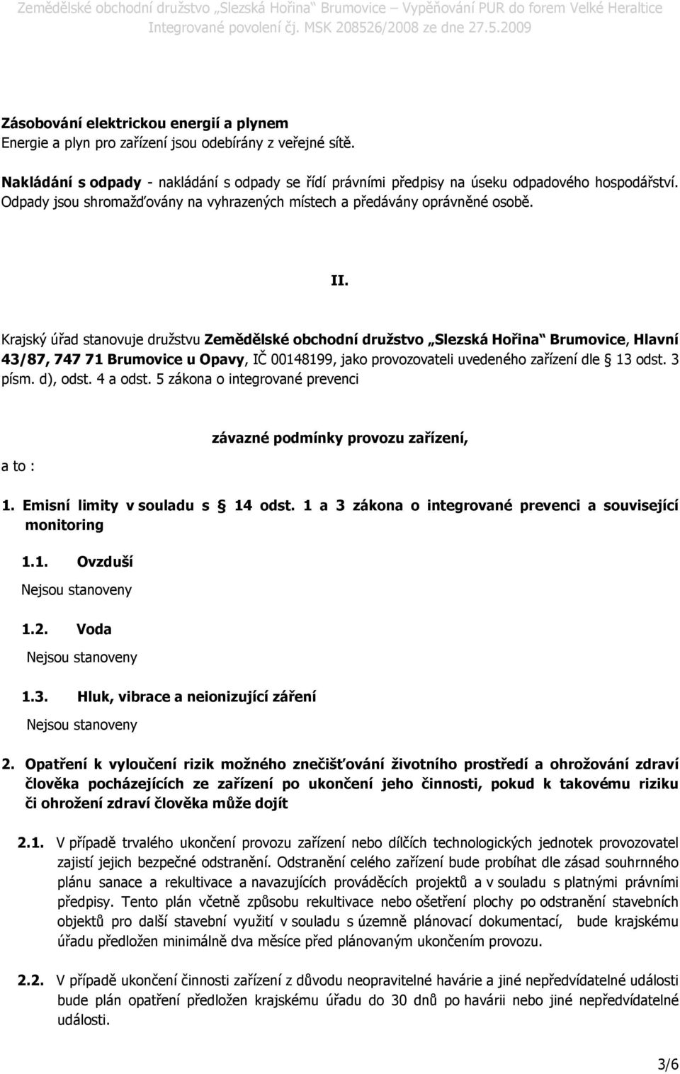 Krajský úřad stanovuje družstvu Zemědělské obchodní družstvo Slezská Hořina Brumovice, Hlavní 43/87, 747 71 Brumovice u Opavy, IČ 00148199, jako provozovateli uvedeného zařízení dle 13 odst. 3 písm.