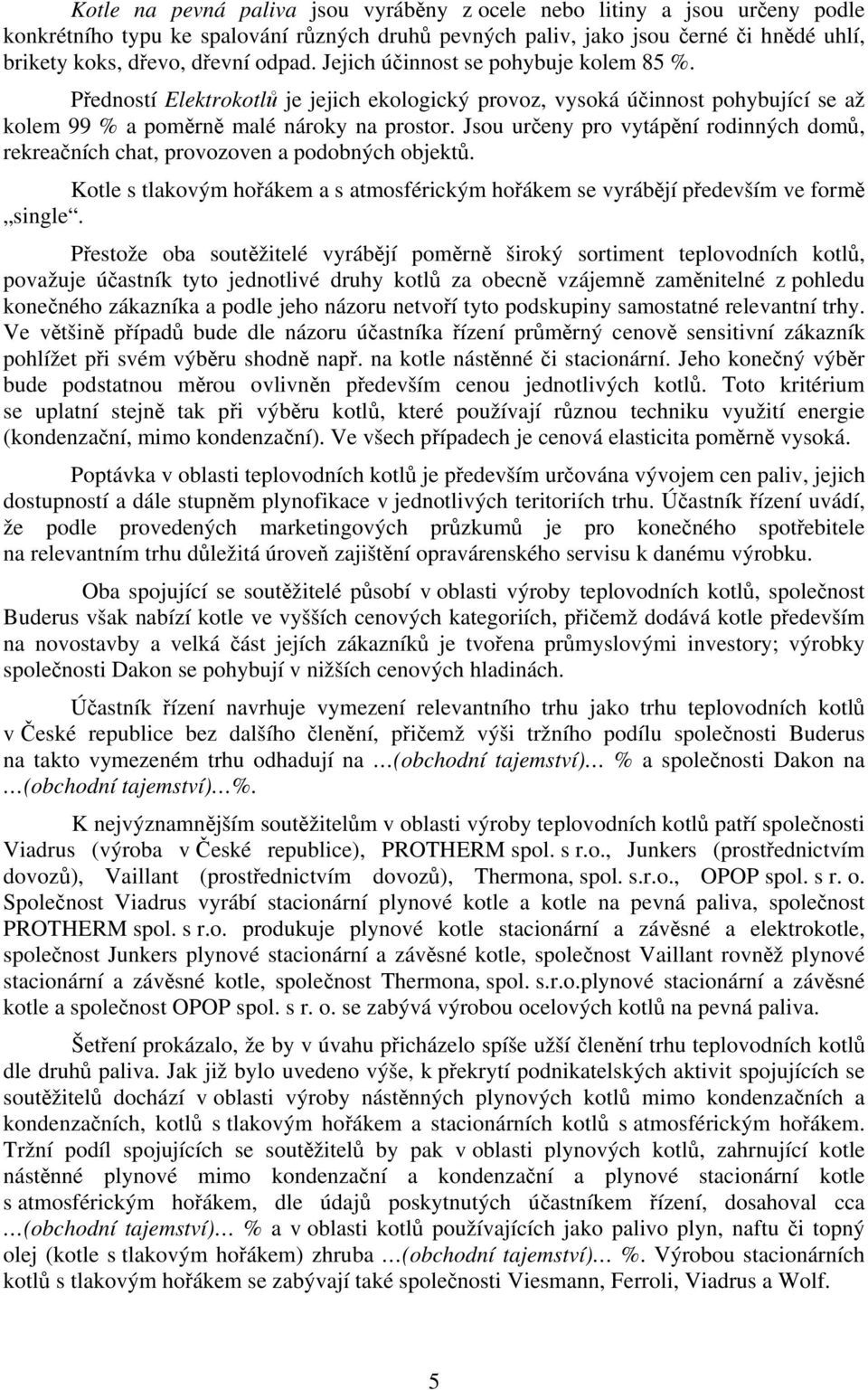 Jsou určeny pro vytápění rodinných domů, rekreačních chat, provozoven a podobných objektů. Kotle s tlakovým hořákem a s atmosférickým hořákem se vyrábějí především ve formě single.