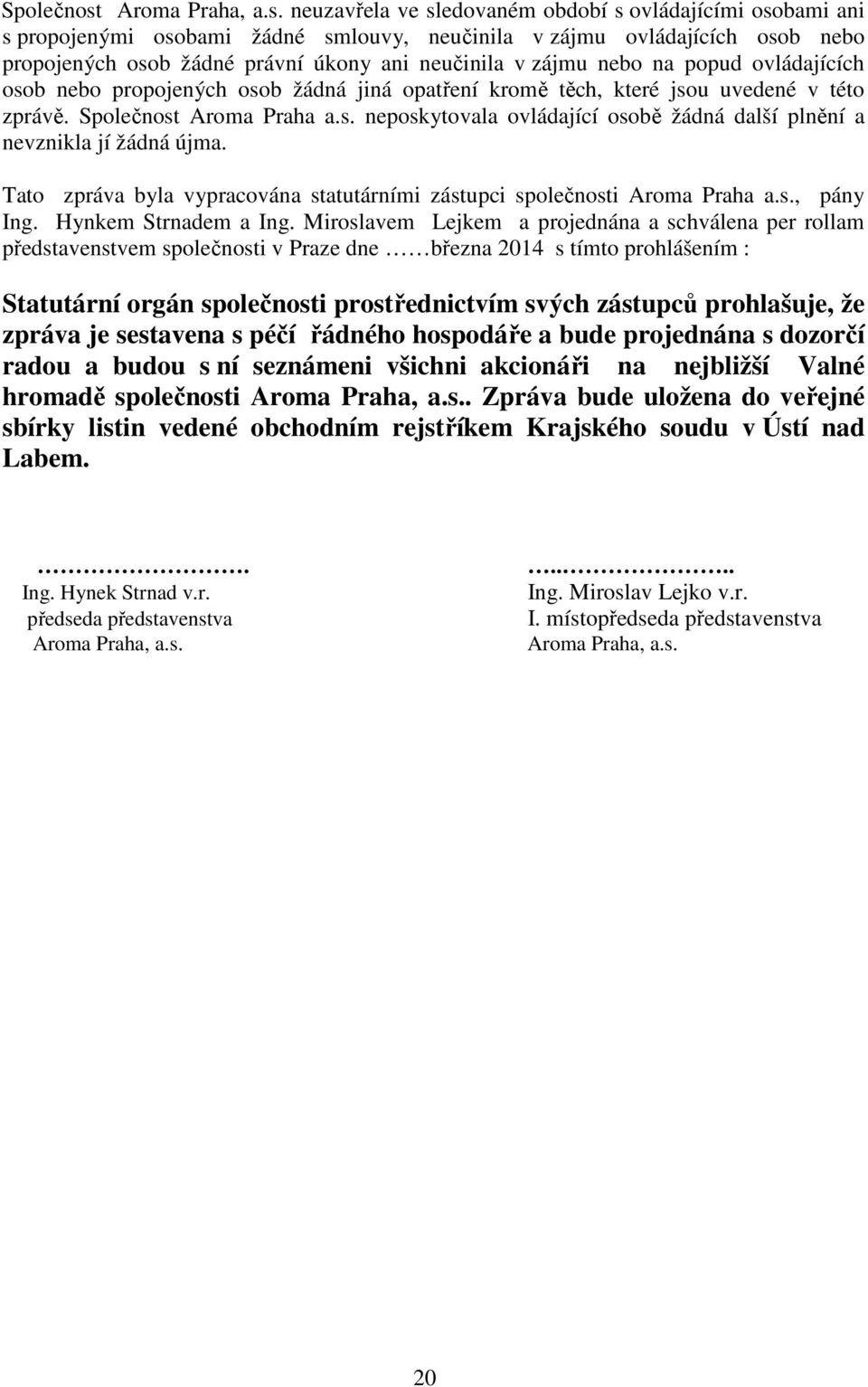 neuzavřela ve sledovaném období s ovládajícími osobami ani s propojenými osobami žádné smlouvy, neučinila v zájmu ovládajících osob nebo propojených osob žádné právní úkony ani neučinila v zájmu nebo