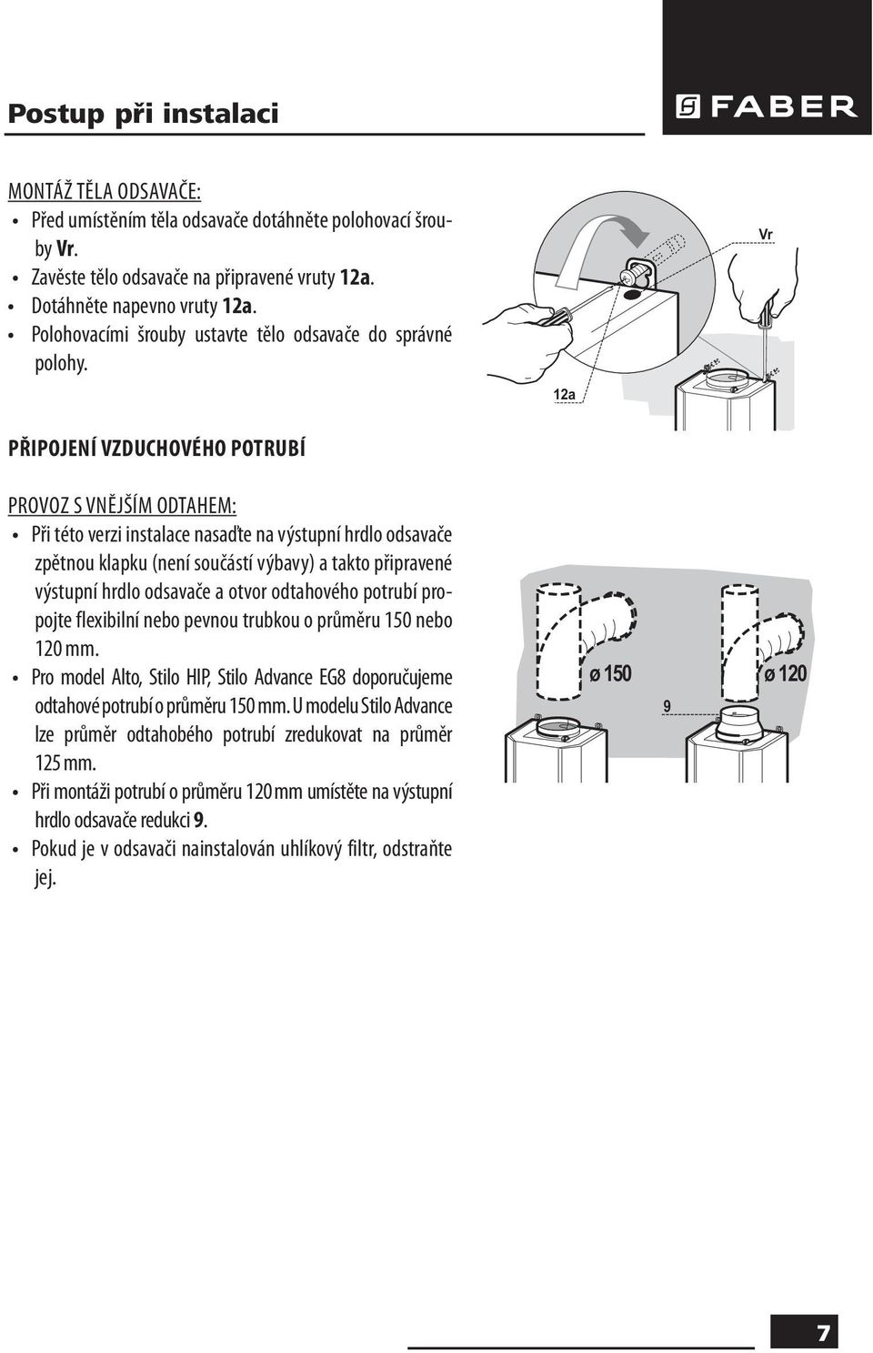 12a Vr PŘIPOJENÍ VZDUCHOVÉHO POTRUBÍ PROVOZ S VNĚJŠÍM ODTAHEM: Při této verzi instalace nasaďte na výstupní hrdlo odsavače zpětnou klapku (není součástí výbavy) a takto připravené výstupní hrdlo